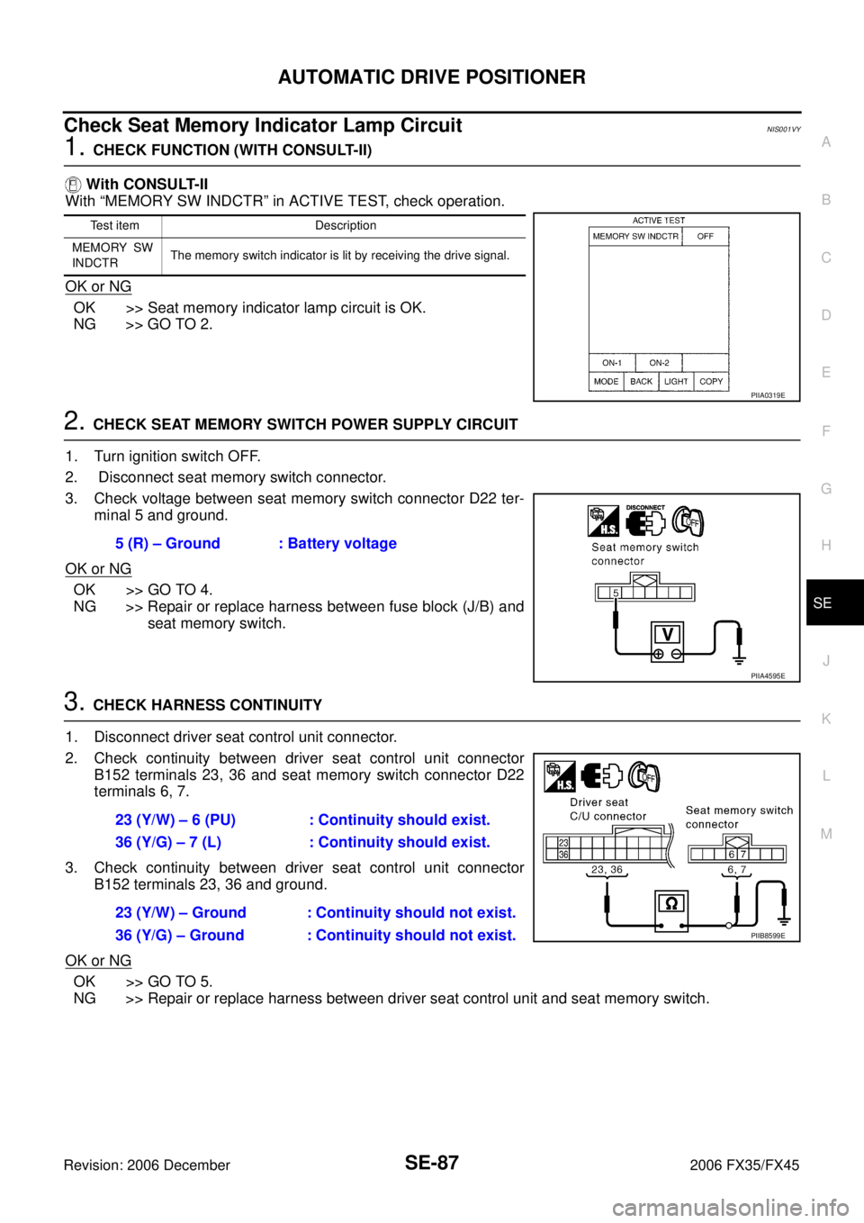 INFINITI FX35 2006 Service Manual AUTOMATIC DRIVE POSITIONER SE-87
C
D E
F
G H
J
K L
M A
B
SE
Revision: 2006 December 2006 FX35/FX45
Check Seat Memory Indicator Lamp CircuitNIS001VY
1. CHECK FUNCTION (WITH CONSULT-II)
Wi INFINITI FX35 2006 Service Manual AUTOMATIC DRIVE POSITIONER SE-87
C
D E
F
G H
J
K L
M A
B
SE
Revision: 2006 December 2006 FX35/FX45
Check Seat Memory Indicator Lamp CircuitNIS001VY
1. CHECK FUNCTION (WITH CONSULT-II)
Wi
