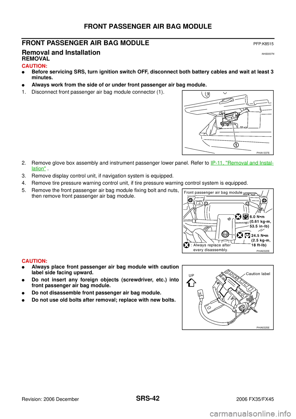INFINITI FX35 2006 Service Manual SRS-42
FRONT PASSENGER AIR BAG MODULE
Revision: 2006 December 2006 FX35/FX45
FRONT PASSENGER AIR BAG MODULEPFP:K8515
Removal and InstallationNHS0007N
REMOVAL
CAUTION:
Before servicing SRS, turn ignit INFINITI FX35 2006 Service Manual SRS-42
FRONT PASSENGER AIR BAG MODULE
Revision: 2006 December 2006 FX35/FX45
FRONT PASSENGER AIR BAG MODULEPFP:K8515
Removal and InstallationNHS0007N
REMOVAL
CAUTION:
Before servicing SRS, turn ignit
