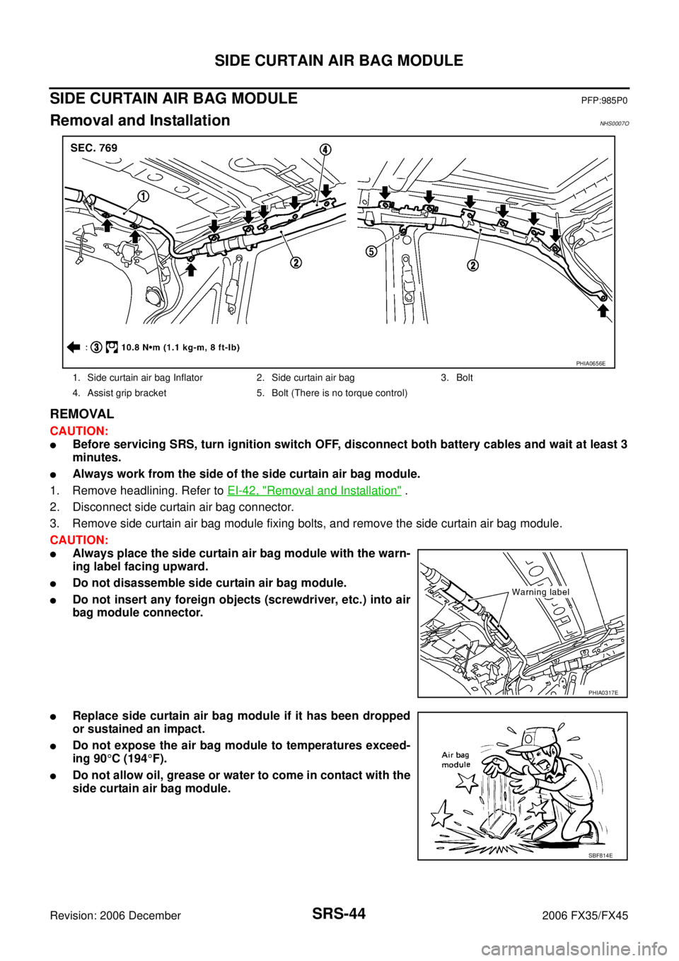 INFINITI FX35 2006 Service Manual SRS-44
SIDE CURTAIN AIR BAG MODULE
Revision: 2006 December 2006 FX35/FX45
SIDE CURTAIN AIR BAG MODULEPFP:985P0
Removal and InstallationNHS0007O
REMOVAL
CAUTION:
Before servicing SRS, turn ignition sw INFINITI FX35 2006 Service Manual SRS-44
SIDE CURTAIN AIR BAG MODULE
Revision: 2006 December 2006 FX35/FX45
SIDE CURTAIN AIR BAG MODULEPFP:985P0
Removal and InstallationNHS0007O
REMOVAL
CAUTION:
Before servicing SRS, turn ignition sw