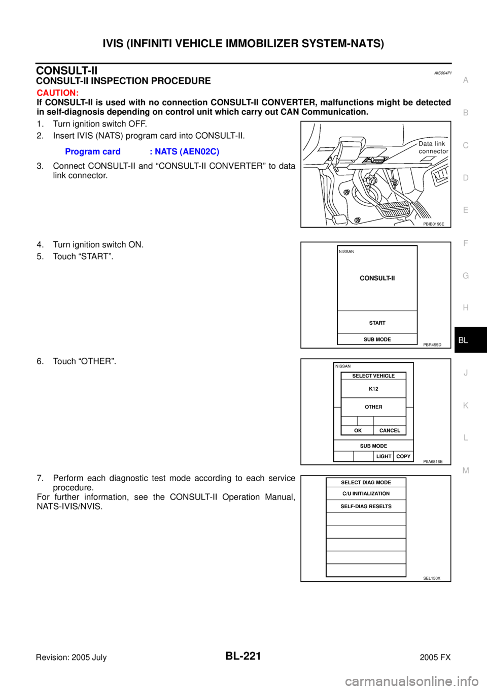 INFINITI FX35 2005  Service Manual IVIS (INFINITI VEHICLE IMMOBILIZER SYSTEM-NATS) BL-221
C 
D  E 
F 
G  H 
J 
K  L 
M  A 
B
BL 
Revision: 2005 July  2005 FX
CONSULT-IIAIS004PI
CONSULT-II INSPECTION PROCEDURE
CAUTION: 
If CONSULT-II is