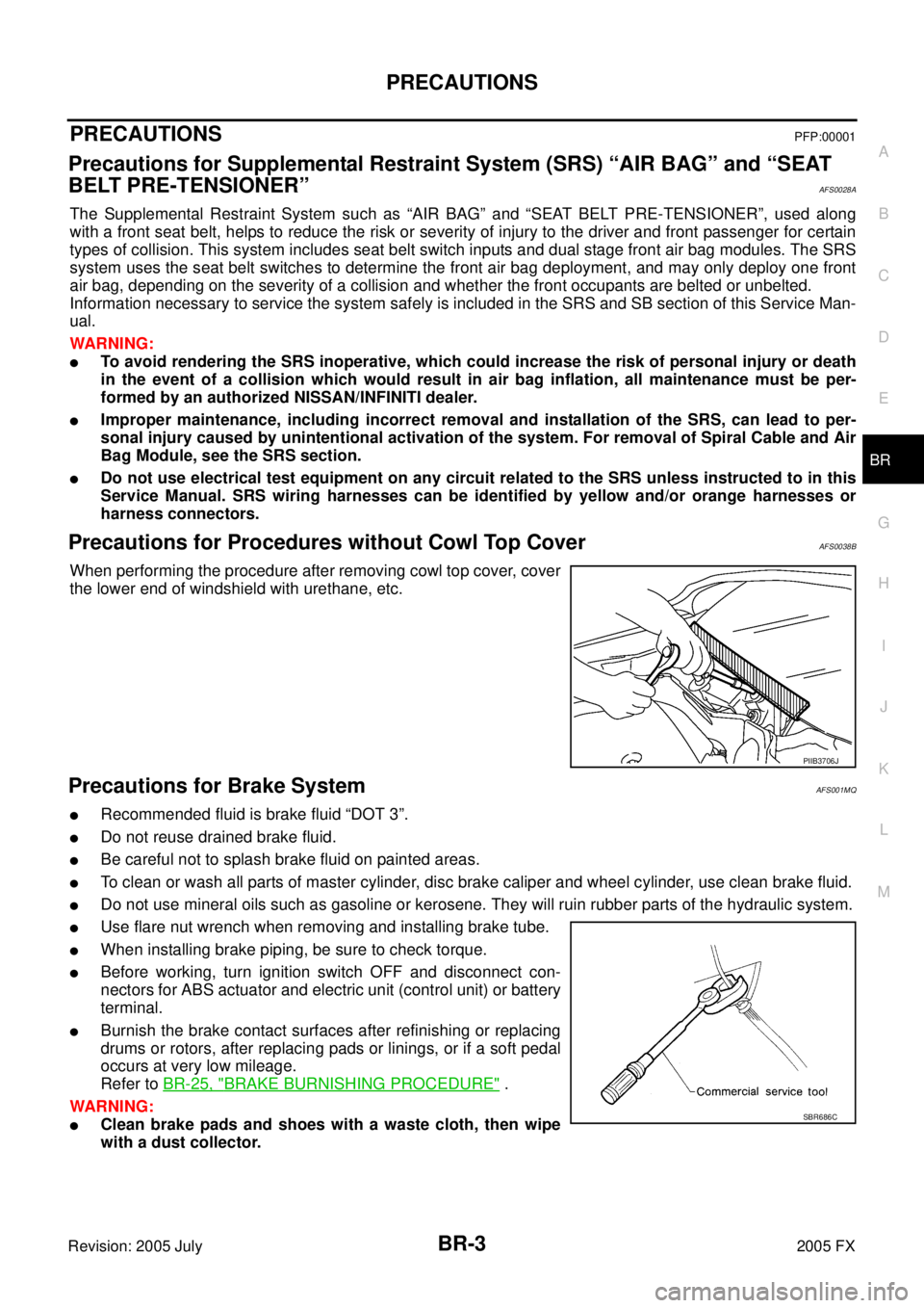 INFINITI FX35 2005 Service Manual PRECAUTIONS BR-3
C
D E
G H
I
J
K L
M A
B
BR
Revision: 2005 July 2005 FX
PRECAUTIONSPFP:00001
Precautions for Supplemental Restraint System (SRS) “AIR BAG” and “SEAT
BELT PRE-TENSI INFINITI FX35 2005 Service Manual PRECAUTIONS BR-3
C
D E
G H
I
J
K L
M A
B
BR
Revision: 2005 July 2005 FX
PRECAUTIONSPFP:00001
Precautions for Supplemental Restraint System (SRS) “AIR BAG” and “SEAT
BELT PRE-TENSI