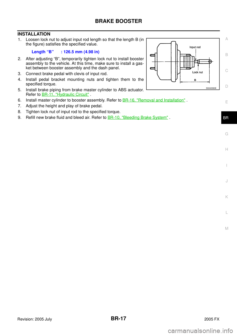 INFINITI FX35 2005  Service Manual BRAKE BOOSTER BR-17
C 
D  E 
G  H 
I 
J 
K  L 
M  A 
B
BR 
Revision: 2005 July  2005 FX
INSTALLATION
1. Loosen lock nut to adjust input rod length so that the length B (in 
the figure) satisfies the s
