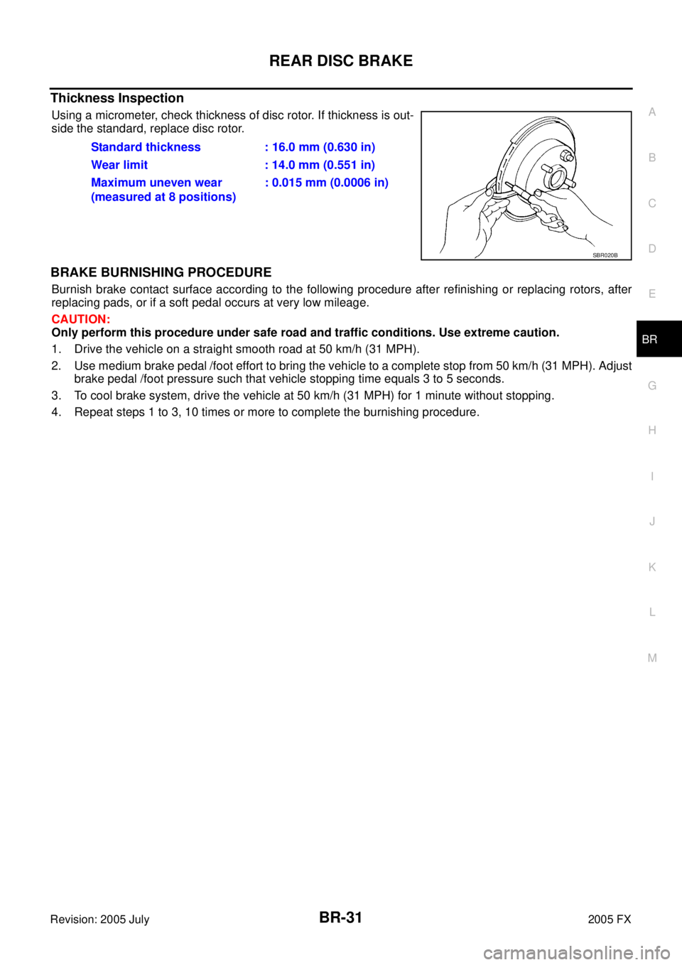 INFINITI FX35 2005  Service Manual REAR DISC BRAKE BR-31
C 
D  E 
G  H 
I 
J 
K  L 
M  A 
B
BR 
Revision: 2005 July  2005 FX
Thickness Inspection
Using a micrometer, check thickness of disc rotor. If thickness is out- 
side the standar