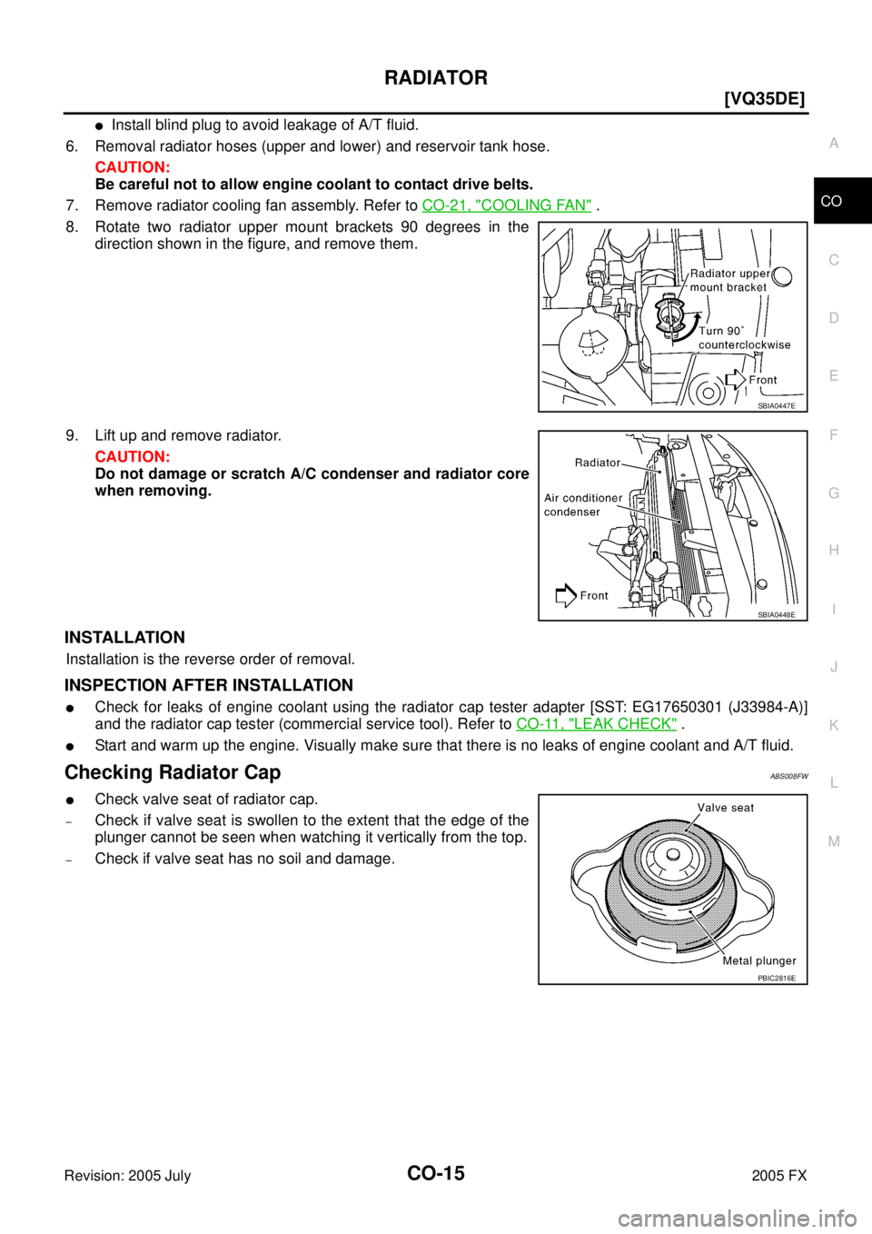 INFINITI FX35 2005  Service Manual RADIATOR CO-15
[VQ35DE]
C 
D  E 
F 
G  H 
I 
J 
K  L 
M  A
CO 
Revision: 2005 July  2005 FX
Install blind plug to avoid leakage of A/T fluid. 
6. Removal radiator hoses (upper and lower) and reservoi