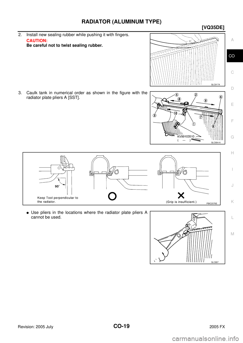 INFINITI FX35 2005  Service Manual RADIATOR (ALUMINUM TYPE) CO-19
[VQ35DE]
C 
D  E 
F 
G  H 
I 
J 
K  L 
M  A
CO 
Revision: 2005 July  2005 FX
2. Install new sealing rubber while pushing it with fingers. 
CAUTION: 
Be careful not to tw