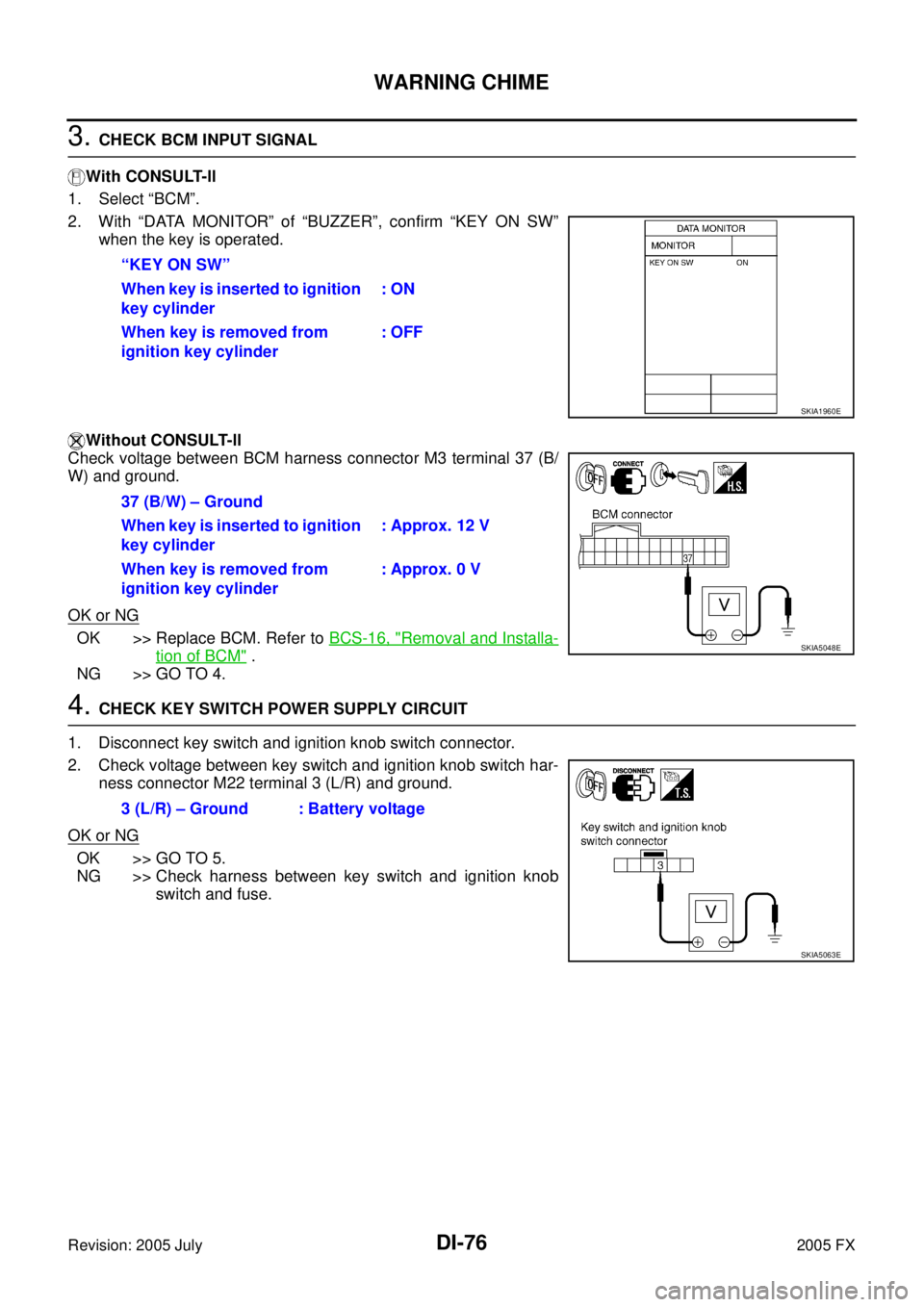 INFINITI FX35 2005 Service Manual DI-76
WARNING CHIME
Revision: 2005 July 2005 FX
3. CHECK BCM INPUT SIGNAL
With CONSULT-ll
1. Select “BCM”.
2. With “DATA MONITOR” of “BUZZER”, confirm “KEY ON SW” when the key is op INFINITI FX35 2005 Service Manual DI-76
WARNING CHIME
Revision: 2005 July 2005 FX
3. CHECK BCM INPUT SIGNAL
With CONSULT-ll
1. Select “BCM”.
2. With “DATA MONITOR” of “BUZZER”, confirm “KEY ON SW” when the key is op