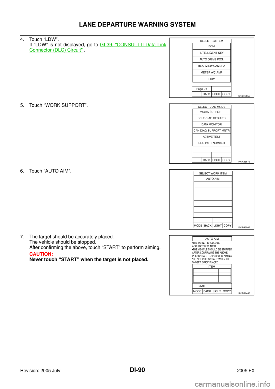 INFINITI FX35 2005  Service Manual DI-90
LANE DEPARTURE WARNING SYSTEM
Revision: 2005 July 2005 FX
4. Touch “LDW”. 
If “LDW” is not displayed, go to   GI-39, "
CONSULT-II Data Link
Connector (DLC) Circuit" . 
5. Touch “WORK S