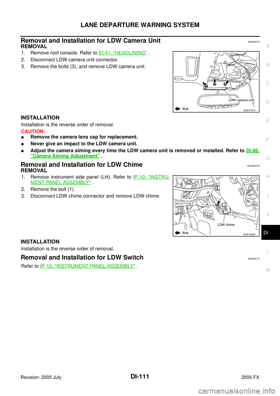 INFINITI FX35 2005  Service Manual LANE DEPARTURE WARNING SYSTEM DI-111
C 
D  E 
F 
G  H 
I 
J 
L 
M  A 
B
DI 
Revision: 2005 July  2005 FX
Removal and Installation for LDW Camera UnitAKS00C7S
REMOVAL
1. Remove roof console. Refer to E