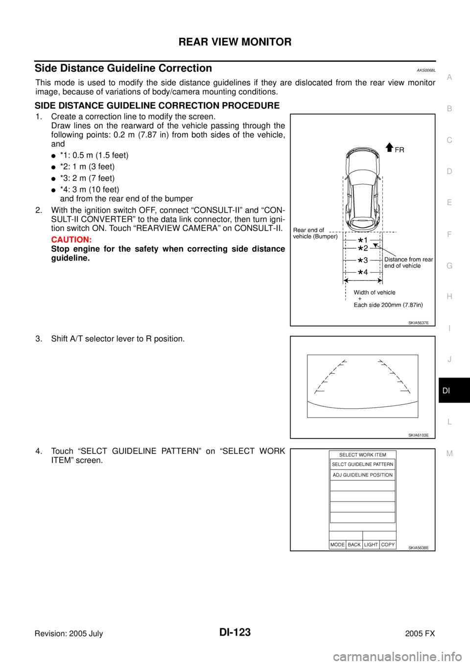 INFINITI FX35 2005 Service Manual REAR VIEW MONITOR DI-123
C
D E
F
G H
I
J
L
M A
B
DI
Revision: 2005 July 2005 FX
Side Distance Guideline CorrectionAKS0068L
This mode is used to modify the side distance guidelines if they INFINITI FX35 2005 Service Manual REAR VIEW MONITOR DI-123
C
D E
F
G H
I
J
L
M A
B
DI
Revision: 2005 July 2005 FX
Side Distance Guideline CorrectionAKS0068L
This mode is used to modify the side distance guidelines if they
