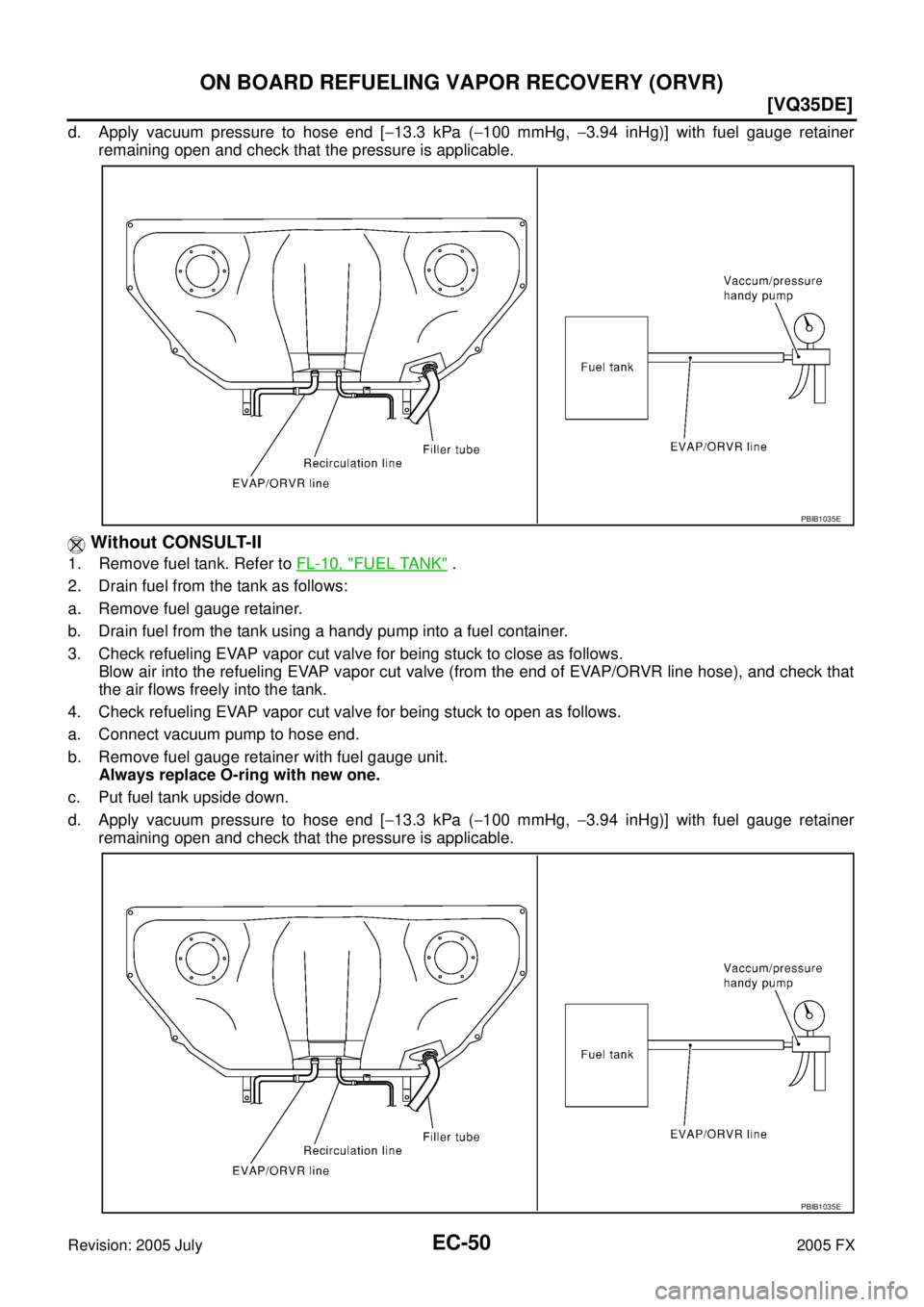 INFINITI FX35 2005  Service Manual EC-50
[VQ35DE]
ON BOARD REFUELING VAPOR RECOVERY (ORVR)
Revision: 2005 July 2005 FX
d. Apply vacuum pressure to hose end [−13.3 kPa ( −100 mmHg,  −3.94 inHg)] with fuel gauge retainer 
remaining