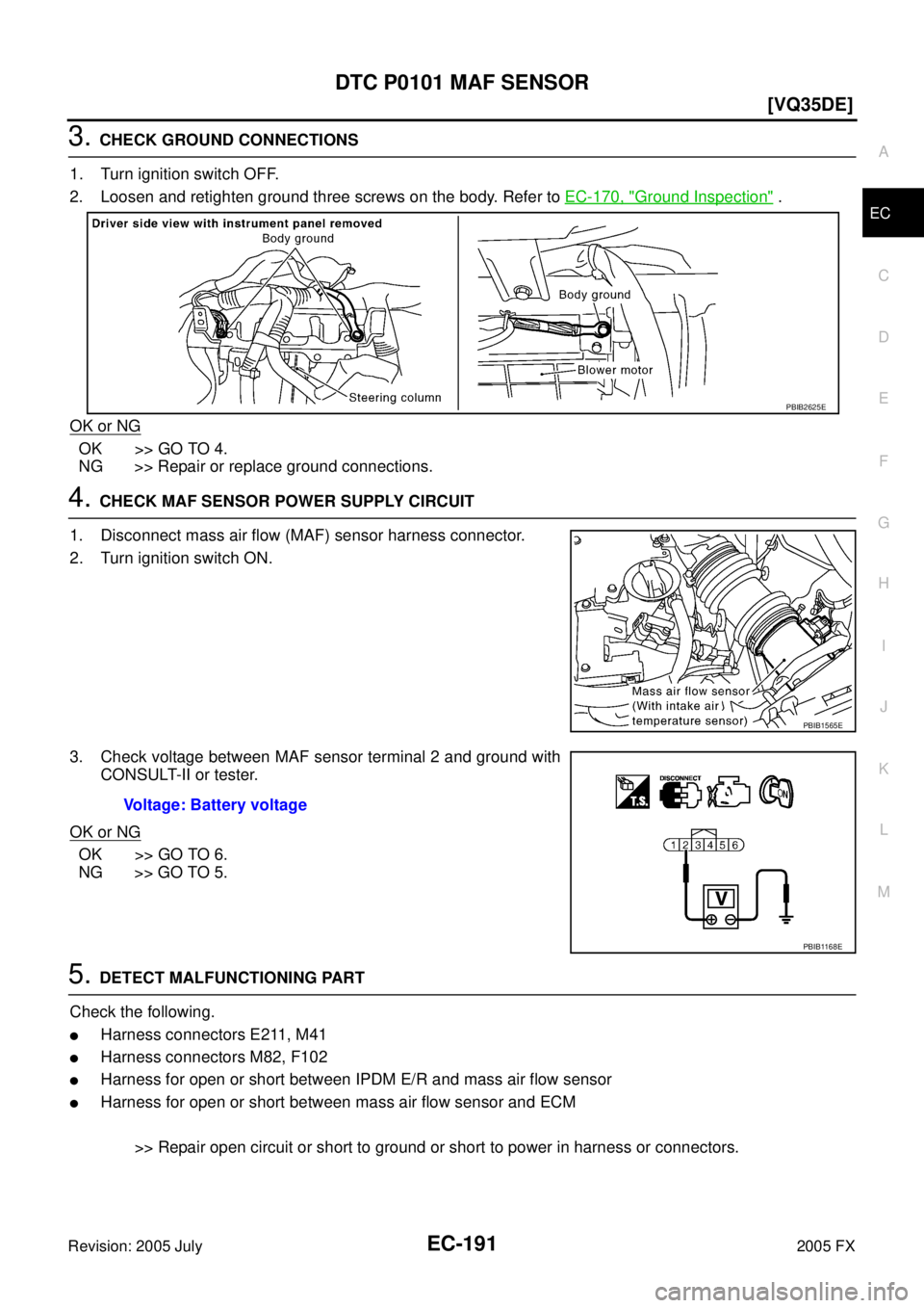 INFINITI FX35 2005  Service Manual DTC P0101 MAF SENSOR EC-191
[VQ35DE]
C 
D  E 
F 
G  H 
I 
J 
K  L 
M  A
EC 
Revision: 2005 July  2005 FX
3. CHECK GROUND CONNECTIONS 
1. Turn ignition switch OFF. 
2. Loosen and retighten ground three