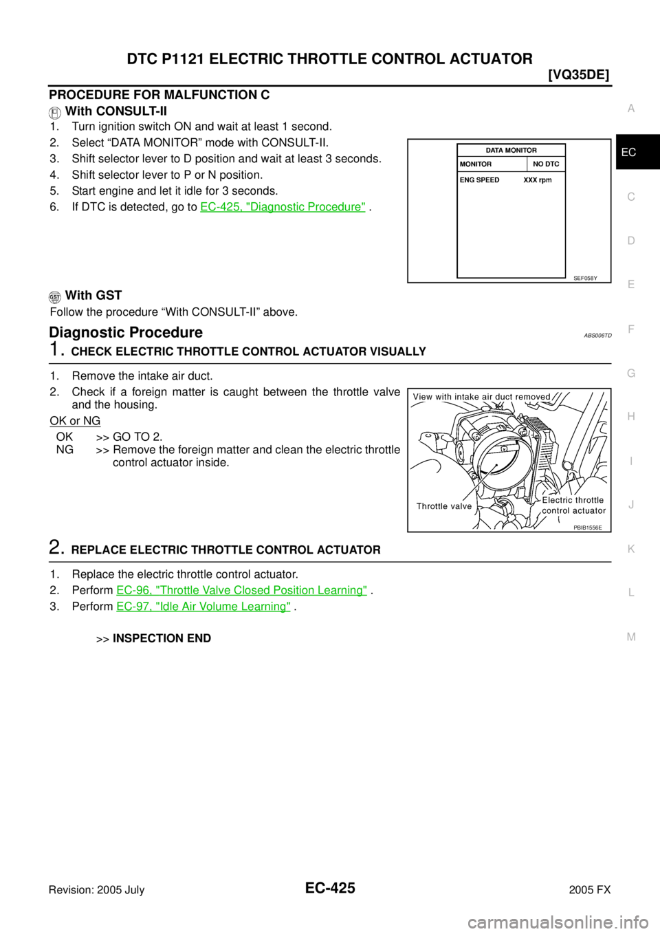 INFINITI FX35 2005  Service Manual DTC P1121 ELECTRIC THROTTLE CONTROL ACTUATOR EC-425
[VQ35DE]
C 
D  E 
F 
G  H 
I 
J 
K  L 
M  A
EC 
Revision: 2005 July  2005 FX
PROCEDURE FOR MALFUNCTION C 
 With CONSULT-II
1. Turn ignition switch O