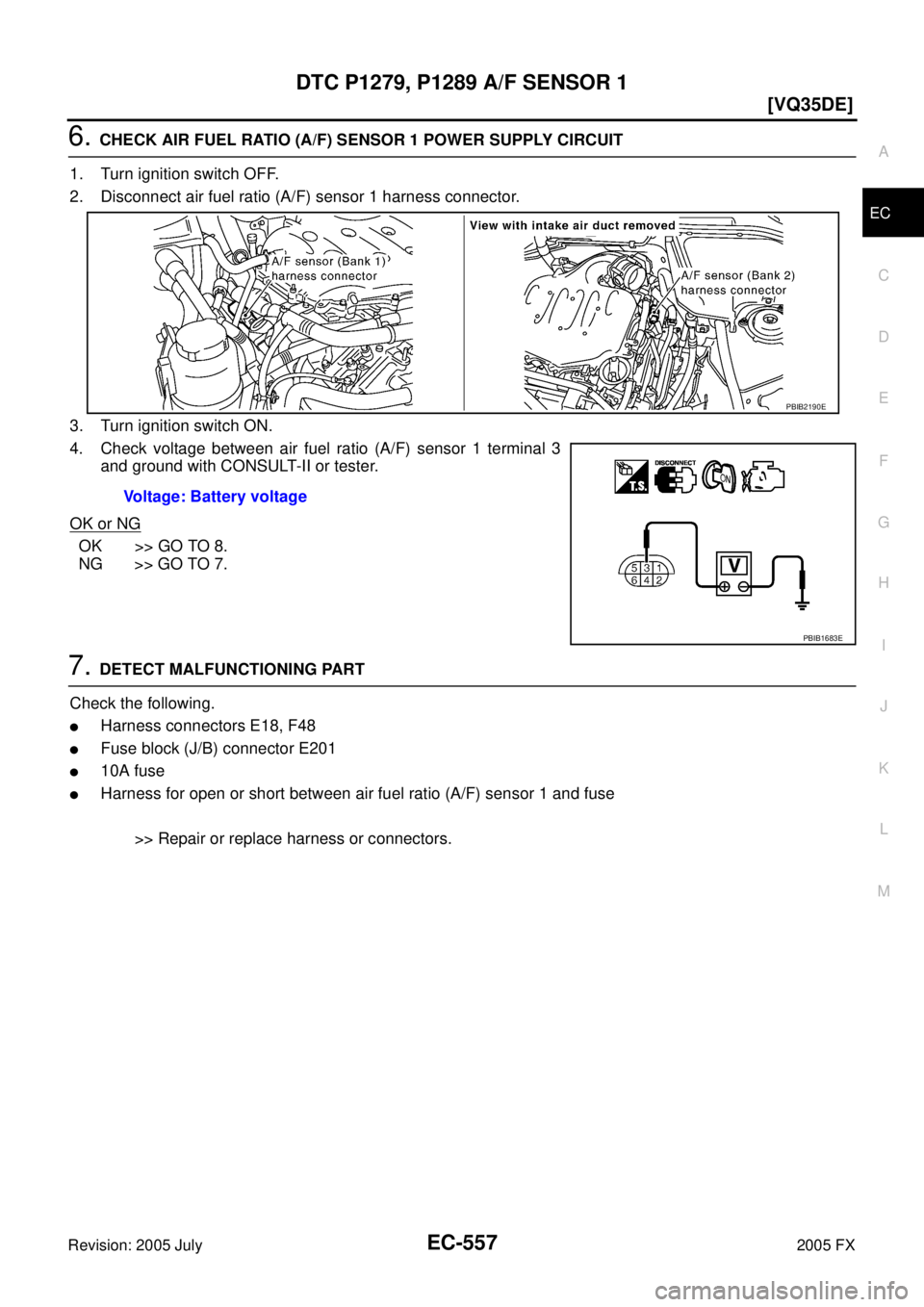 INFINITI FX35 2005  Service Manual DTC P1279, P1289 A/F SENSOR 1 EC-557
[VQ35DE]
C 
D  E 
F 
G  H 
I 
J 
K  L 
M  A
EC 
Revision: 2005 July  2005 FX
6. CHECK AIR FUEL RATIO (A/F) SENSOR 1 POWER SUPPLY CIRCUIT 
1. Turn ignition switch O