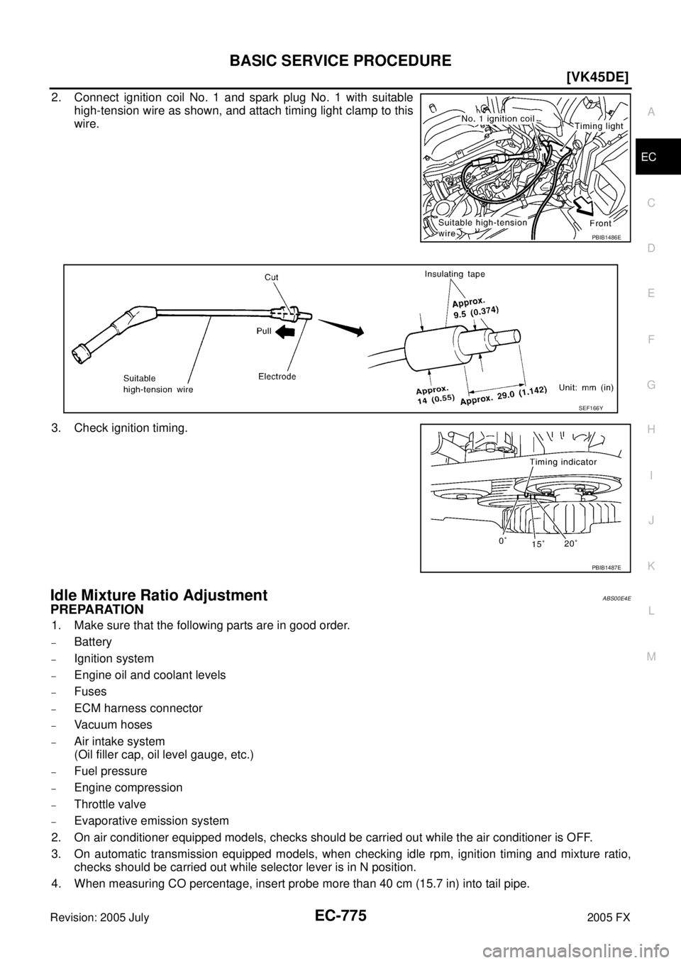 INFINITI FX35 2005  Service Manual BASIC SERVICE PROCEDURE EC-775
[VK45DE]
C 
D  E 
F 
G  H 
I 
J 
K  L 
M  A
EC 
Revision: 2005 July  2005 FX
2. Connect ignition coil No. 1 and spark plug No. 1 with suitable 
high-tension wire as show