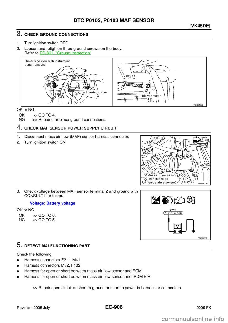 INFINITI FX35 2005  Service Manual EC-906
[VK45DE]
DTC P0102, P0103 MAF SENSOR
Revision: 2005 July 2005 FX
3. CHECK GROUND CONNECTIONS 
1. Turn ignition switch OFF. 
2. Loosen and retighten three ground screws on the body.  Refer to   