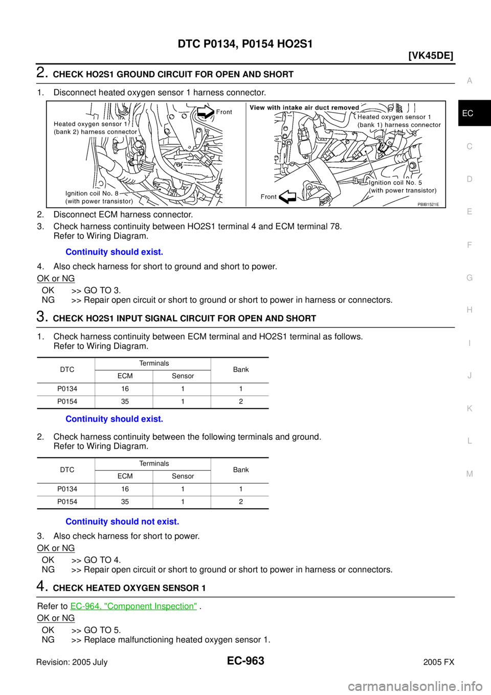 INFINITI FX35 2005  Service Manual DTC P0134, P0154 HO2S1 EC-963
[VK45DE]
C 
D  E 
F 
G  H 
I 
J 
K  L 
M  A
EC 
Revision: 2005 July  2005 FX
2. CHECK HO2S1 GROUND CIRCUIT FOR OPEN AND SHORT 
1. Disconnect heated oxygen sensor 1 harnes