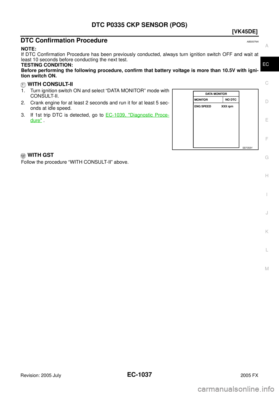 INFINITI FX35 2005  Service Manual DTC P0335 CKP SENSOR (POS) EC-1037
[VK45DE]
C 
D  E 
F 
G  H 
I 
J 
K  L 
M  A
EC 
Revision: 2005 July  2005 FX
DTC Confirmation ProcedureABS007NA
NOTE: 
If DTC Confirmation Procedure has been previou