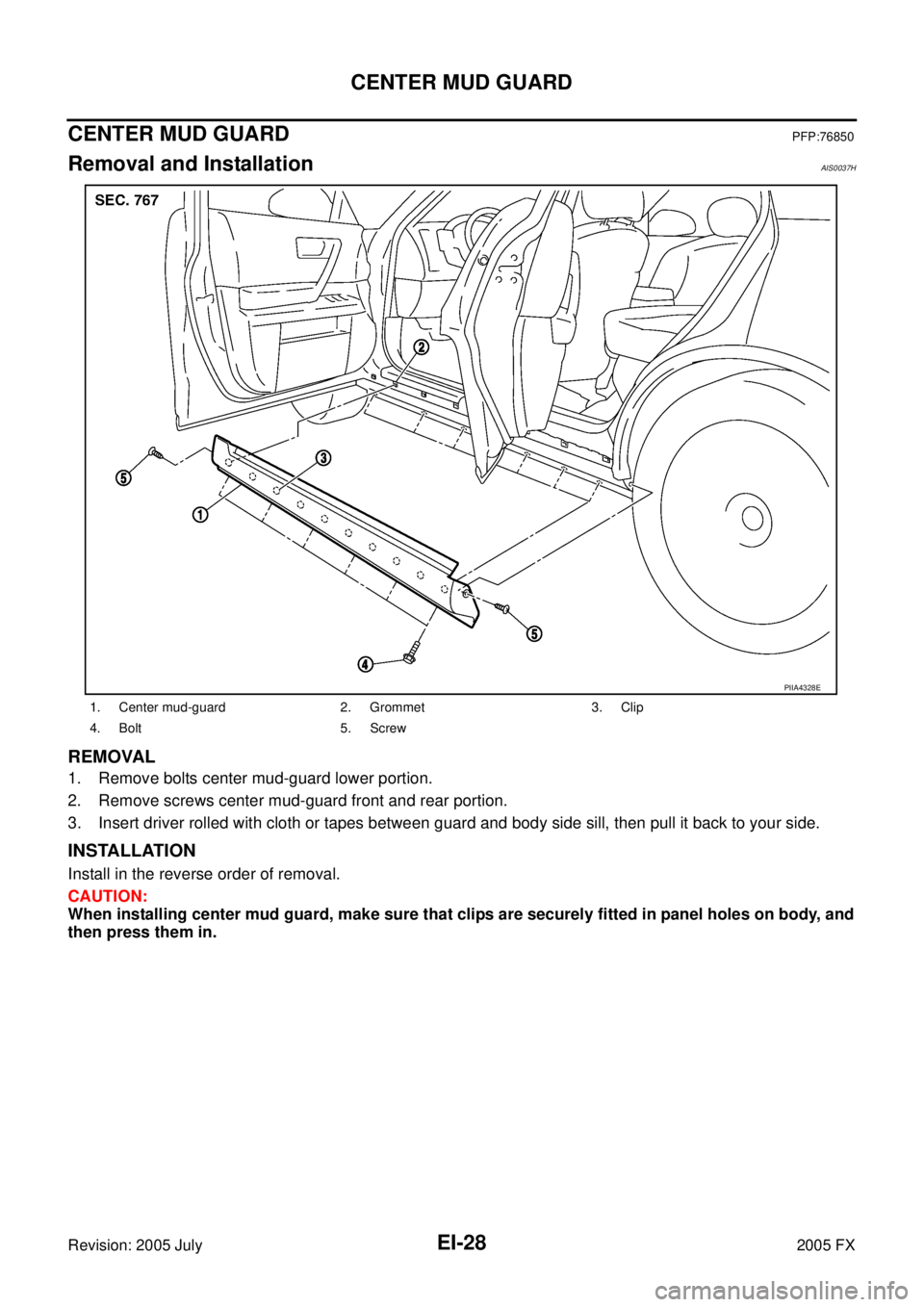 INFINITI FX35 2005  Service Manual EI-28
CENTER MUD GUARD
Revision: 2005 July 2005 FX
CENTER MUD GUARDPFP:76850
Removal and InstallationAIS0037H
REMOVAL
1. Remove bolts center mud-guard lower portion. 
2. Remove screws center mud-guard
