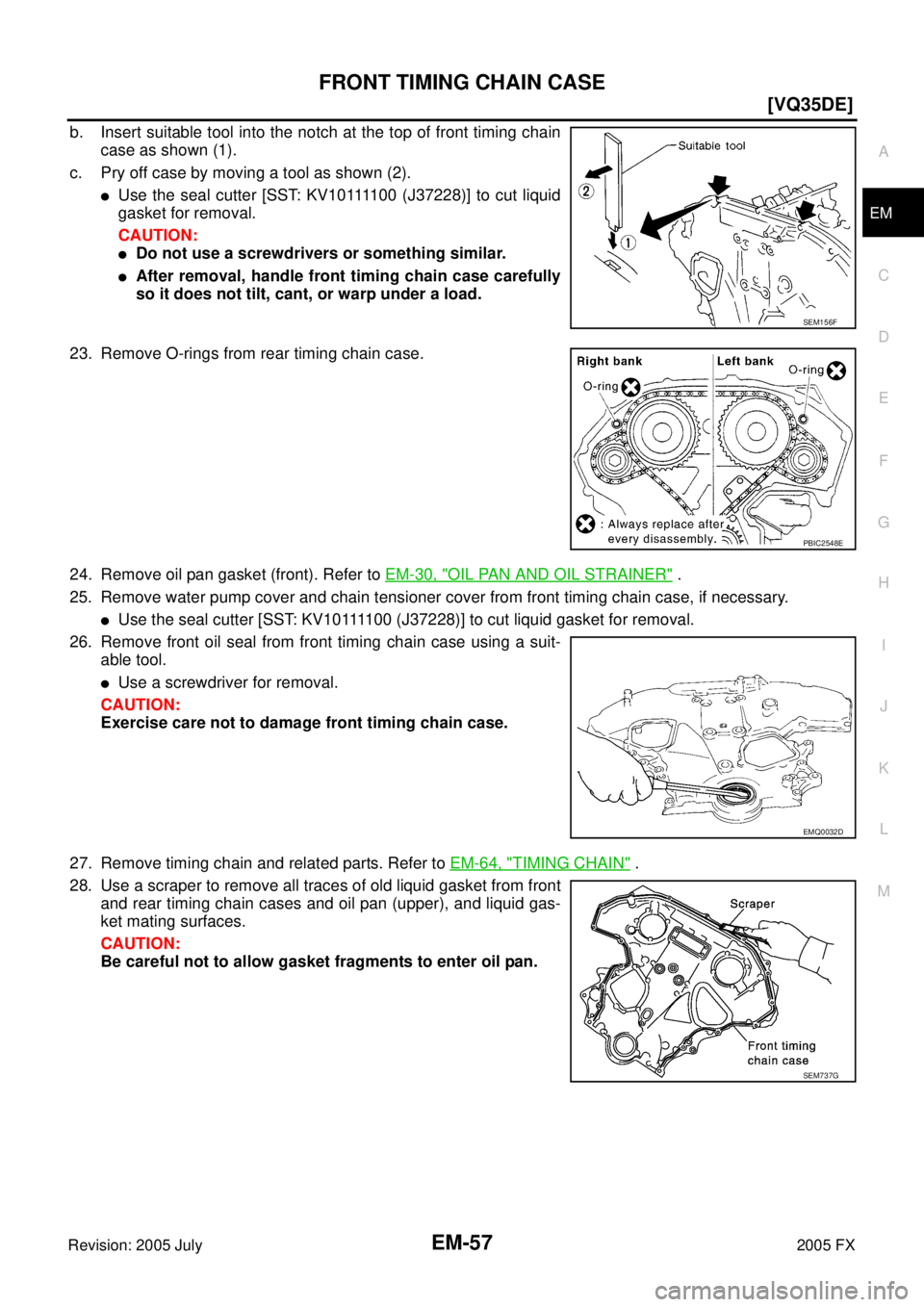 INFINITI FX35 2005  Service Manual FRONT TIMING CHAIN CASE EM-57
[VQ35DE]
C 
D  E 
F 
G  H 
I 
J 
K  L 
M  A
EM 
Revision: 2005 July  2005 FX
b. Insert suitable tool into the notch at the top of front timing chain 
case as shown (1). 

