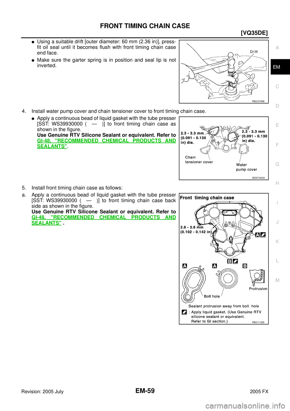 INFINITI FX35 2005  Service Manual FRONT TIMING CHAIN CASE EM-59
[VQ35DE]
C 
D  E 
F 
G  H 
I 
J 
K  L 
M  A
EM 
Revision: 2005 July  2005 FX
Using a suitable drift [outer diameter: 60 mm (2.36 in)], press- 
fit oil seal until it beco
