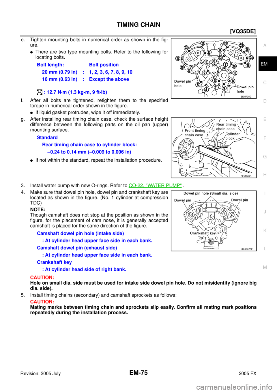 INFINITI FX35 2005  Service Manual TIMING CHAIN EM-75
[VQ35DE]
C 
D  E 
F 
G  H 
I 
J 
K  L 
M  A
EM 
Revision: 2005 July  2005 FX
e. Tighten mounting bolts in numerical order as shown in the fig- 
ure.
There are two type mounting bol