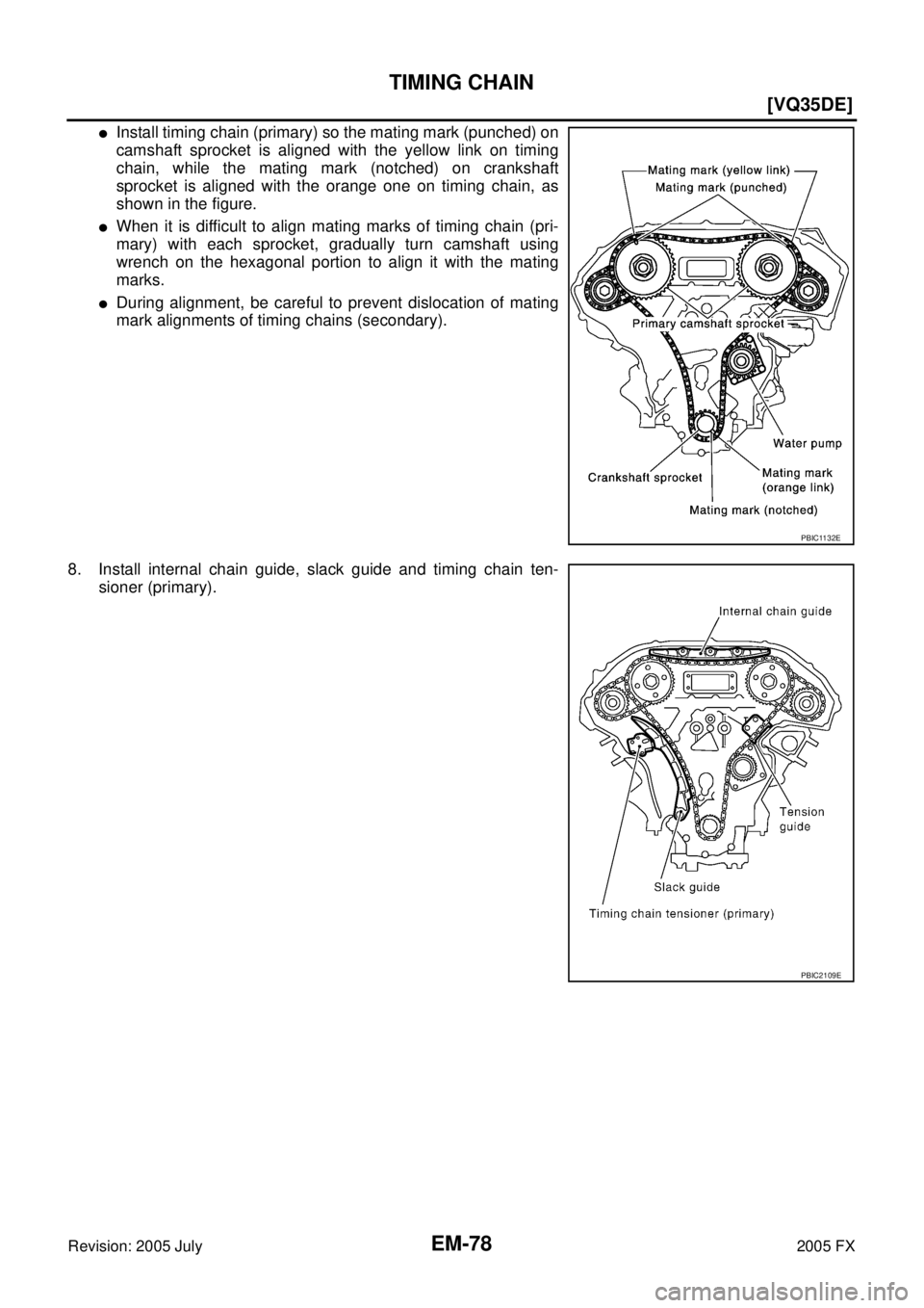 INFINITI FX35 2005  Service Manual EM-78
[VQ35DE]
TIMING CHAIN
Revision: 2005 July 2005 FX
Install timing chain (primary) so the mating mark (punched) on 
camshaft sprocket is aligned with the yellow link on timing
chain, while the ma