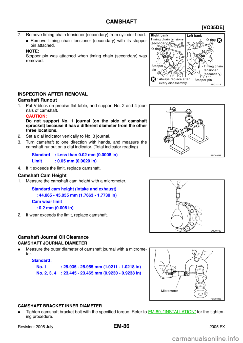 INFINITI FX35 2005  Service Manual EM-86
[VQ35DE]
CAMSHAFT
Revision: 2005 July 2005 FX
7. Remove timing chain tensioner (secondary) from cylinder head.
Remove timing chain tensioner (secondary) with its stopper 
pin attached. 
NOTE: 
