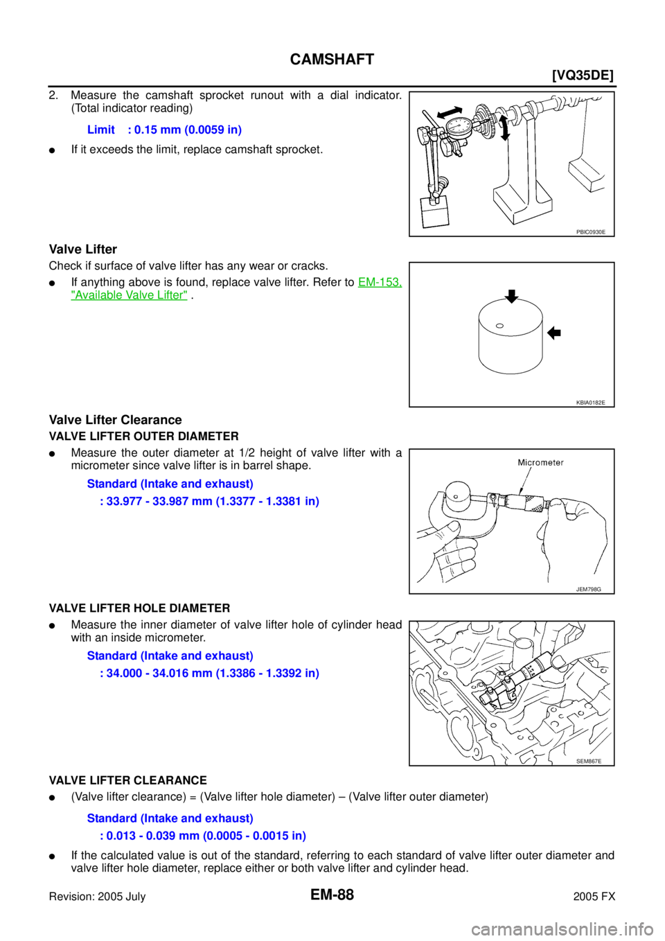 INFINITI FX35 2005  Service Manual EM-88
[VQ35DE]
CAMSHAFT
Revision: 2005 July 2005 FX
2. Measure the camshaft sprocket runout with a dial indicator. 
(Total indicator reading)
If it exceeds the limit, replace camshaft sprocket.
Valve