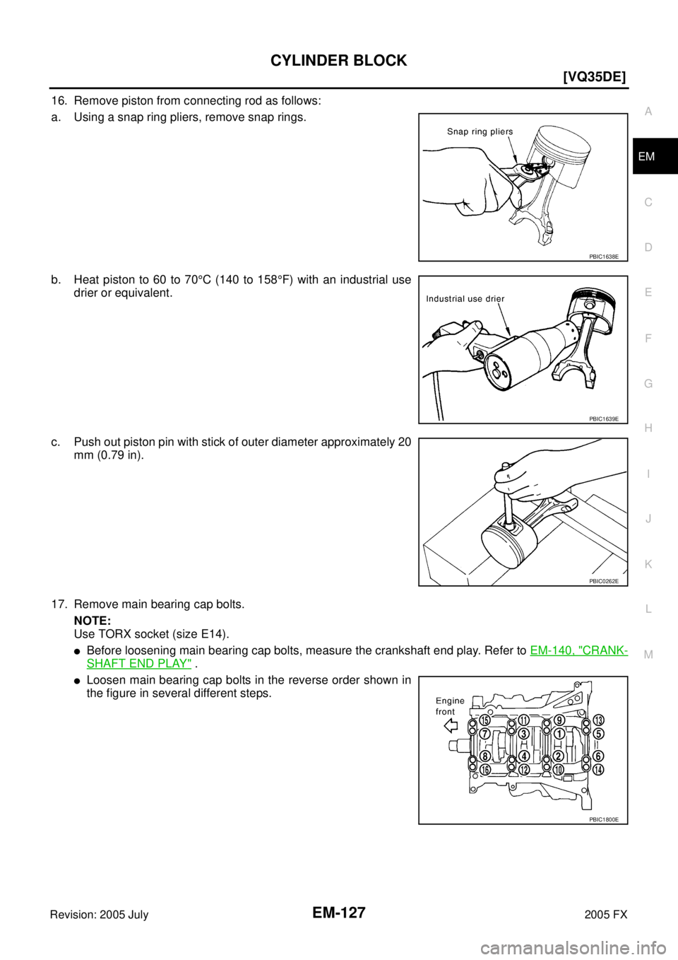 INFINITI FX35 2005  Service Manual CYLINDER BLOCK EM-127
[VQ35DE]
C 
D  E 
F 
G  H 
I 
J 
K  L 
M  A
EM 
Revision: 2005 July  2005 FX
16. Remove piston from connecting rod as follows:  
a. Using a snap ring pliers, remove snap rings. 

