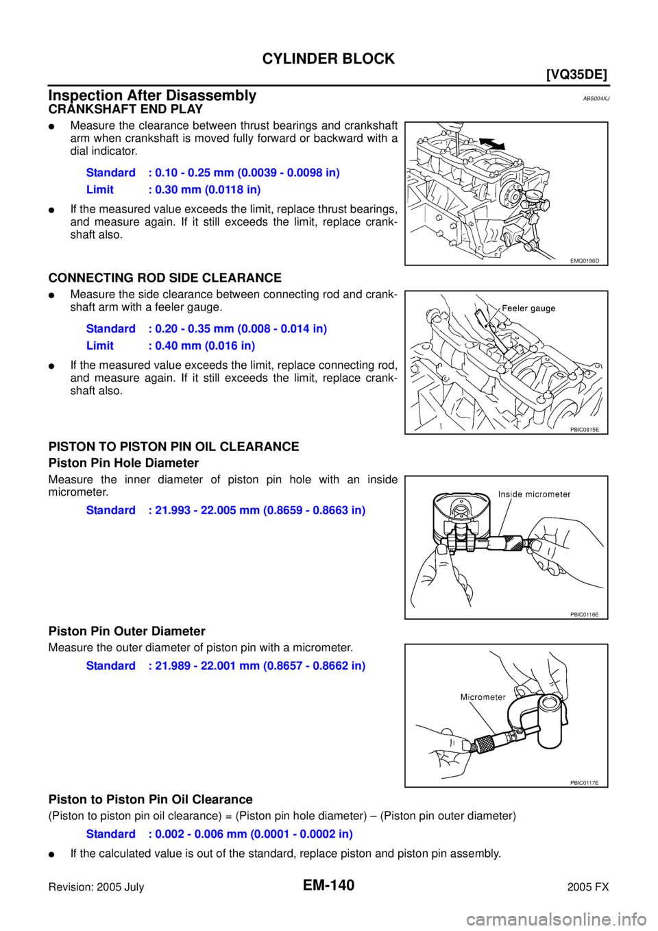 INFINITI FX35 2005  Service Manual EM-140
[VQ35DE]
CYLINDER BLOCK
Revision: 2005 July 2005 FX
Inspection After DisassemblyABS004XJ
CRANKSHAFT END PLAY
Measure the clearance between thrust bearings and crankshaft 
arm when crankshaft i