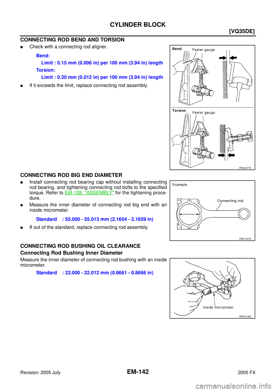 INFINITI FX35 2005  Service Manual EM-142
[VQ35DE]
CYLINDER BLOCK
Revision: 2005 July 2005 FX
CONNECTING ROD BEND AND TORSION
Check with a connecting rod aligner.
If it exceeds the limit, replace connecting rod assembly.
CONNECTING R