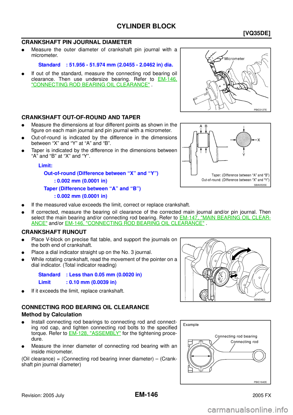 INFINITI FX35 2005  Service Manual EM-146
[VQ35DE]
CYLINDER BLOCK
Revision: 2005 July 2005 FX
CRANKSHAFT PIN JOURNAL DIAMETER
Measure the outer diameter of crankshaft pin journal with a 
micrometer.
If out of the standard, measure th