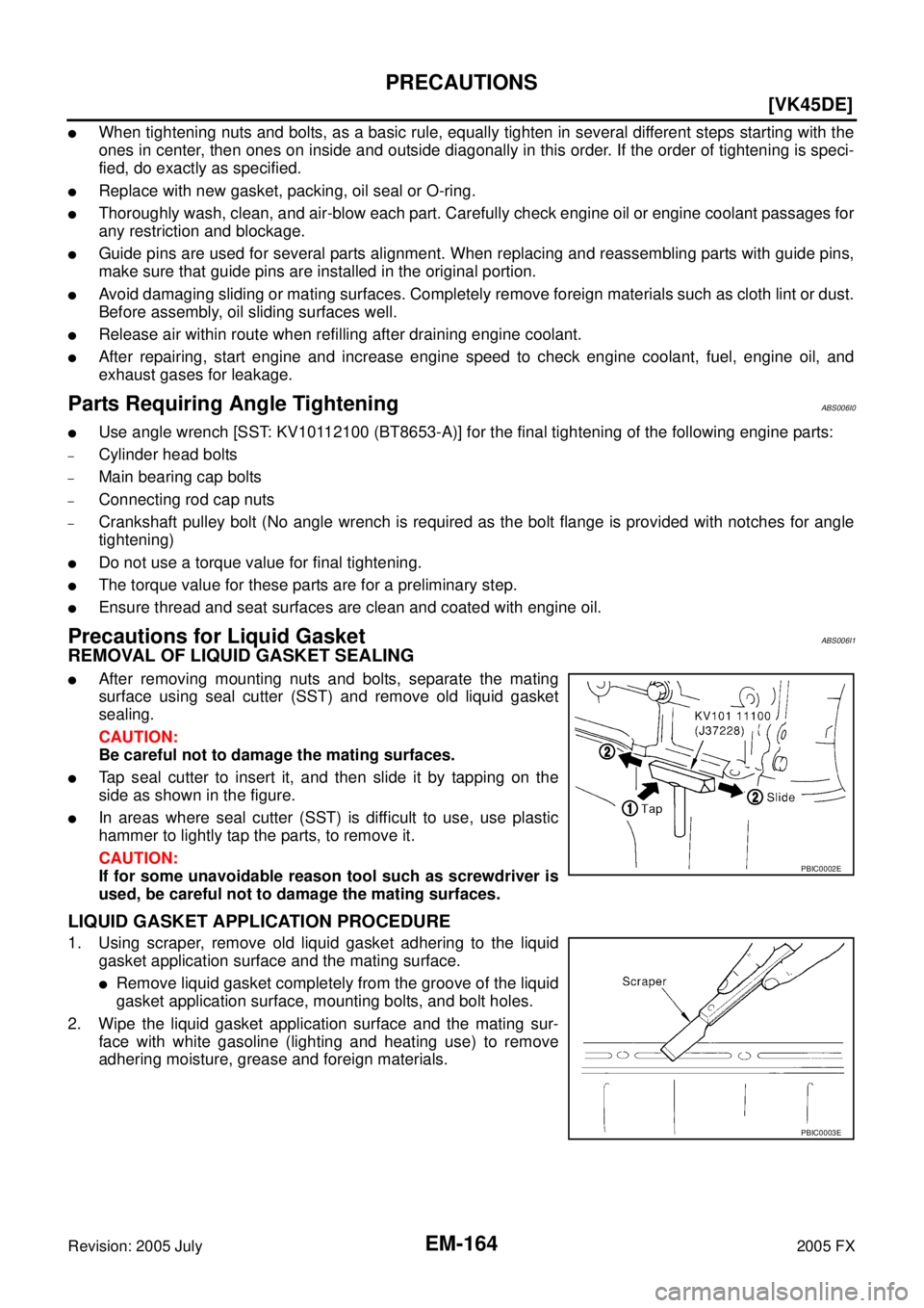 INFINITI FX35 2005  Service Manual EM-164
[VK45DE]
PRECAUTIONS
Revision: 2005 July 2005 FX
When tightening nuts and bolts, as a basic rule, equally tighten in several different steps starting with the 
ones in center, then ones on ins