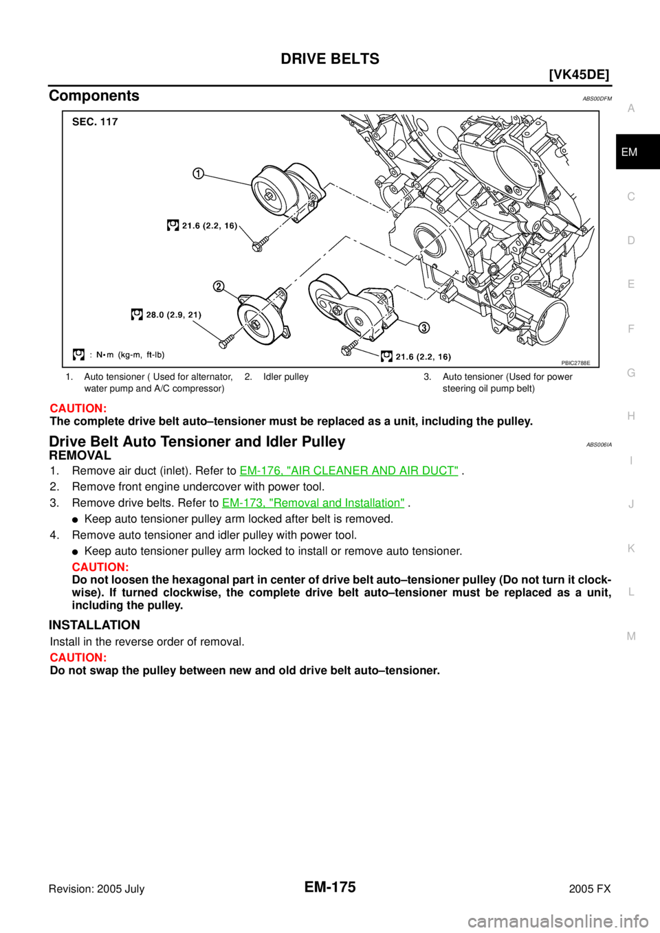 INFINITI FX35 2005  Service Manual DRIVE BELTS EM-175
[VK45DE]
C 
D  E 
F 
G  H 
I 
J 
K  L 
M  A
EM 
Revision: 2005 July  2005 FX
ComponentsABS00DFM
CAUTION: 
The complete drive belt auto–tensioner must be replaced as a unit, includ