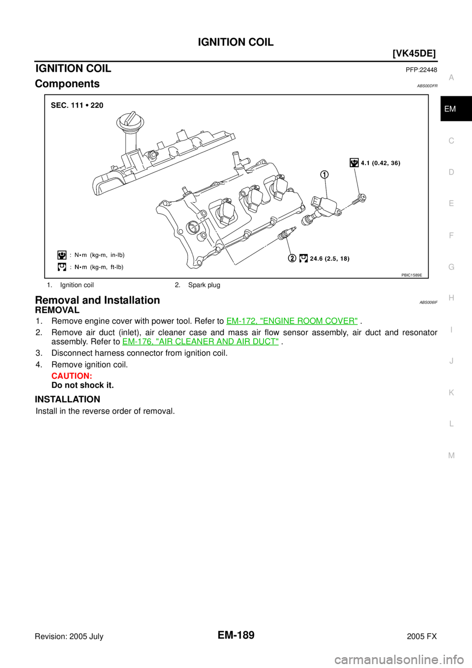 INFINITI FX35 2005  Service Manual IGNITION COIL EM-189
[VK45DE]
C 
D  E 
F 
G  H 
I 
J 
K  L 
M  A
EM 
Revision: 2005 July  2005 FX
IGNITION COILPFP:22448
ComponentsABS00DFR
Removal and InstallationABS006IF
REMOVAL
1. Remove engine co