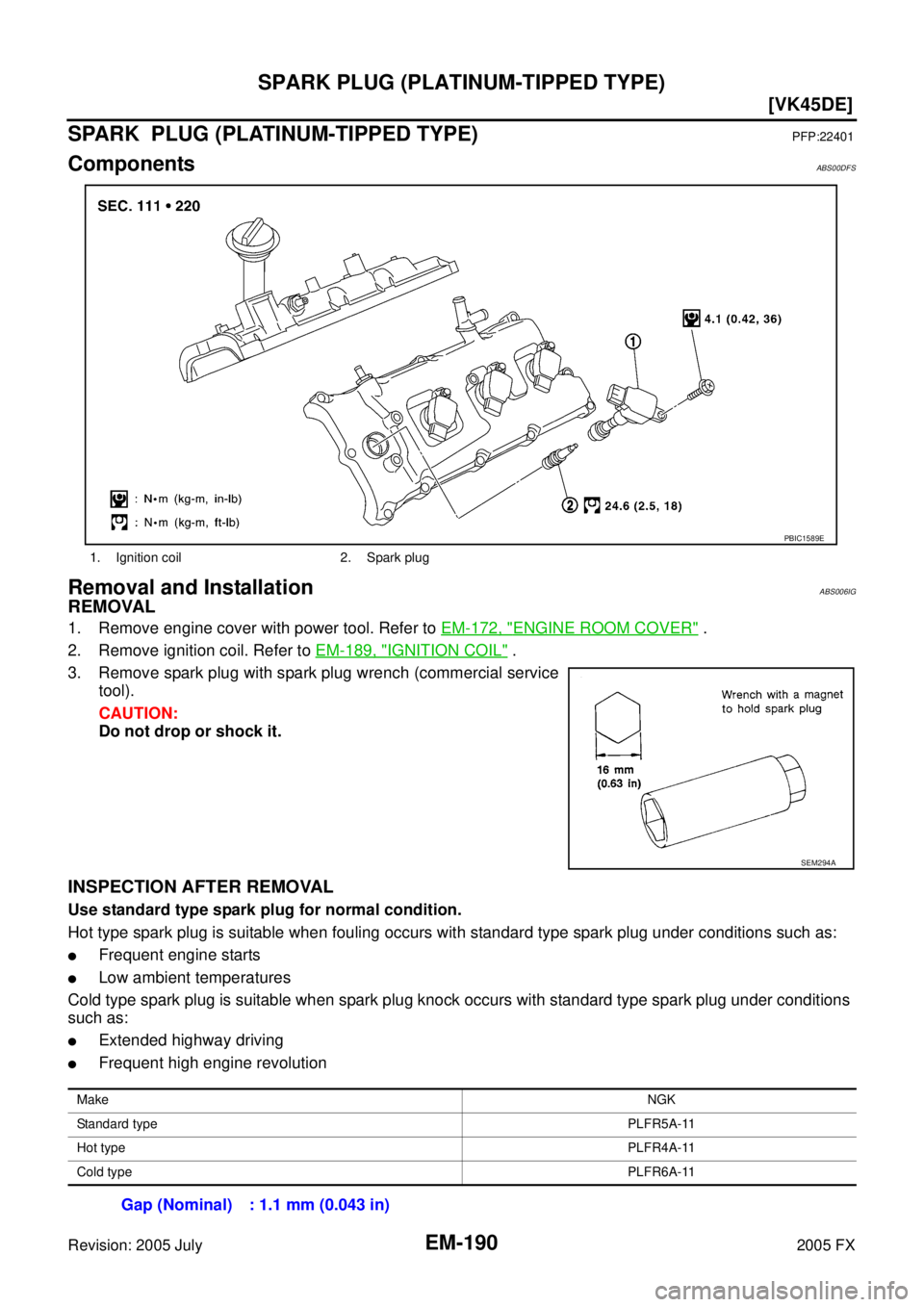 INFINITI FX35 2005  Service Manual EM-190
[VK45DE]
SPARK PLUG (PLATINUM-TIPPED TYPE)
Revision: 2005 July 2005 FX
SPARK  PLUG (PLATINUM-TIPPED TYPE)PFP:22401
ComponentsABS00DFS
Removal and InstallationABS006IG
REMOVAL
1. Remove engine c