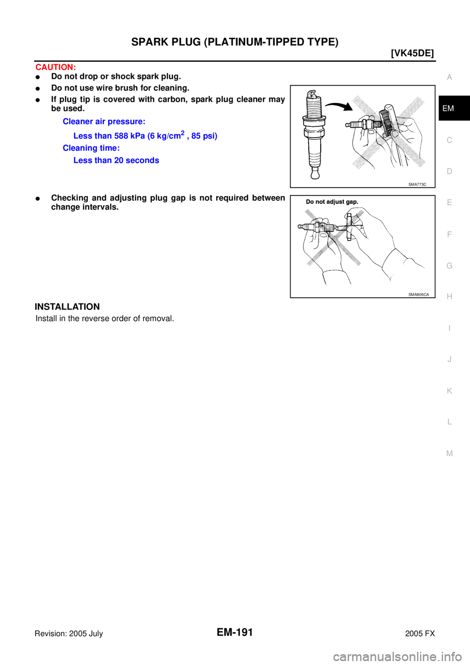 INFINITI FX35 2005  Service Manual SPARK PLUG (PLATINUM-TIPPED TYPE) EM-191
[VK45DE]
C 
D  E 
F 
G  H 
I 
J 
K  L 
M  A
EM 
Revision: 2005 July  2005 FX
CAUTION:
Do not drop or shock spark plug.
Do not use wire brush for cleaning.
I