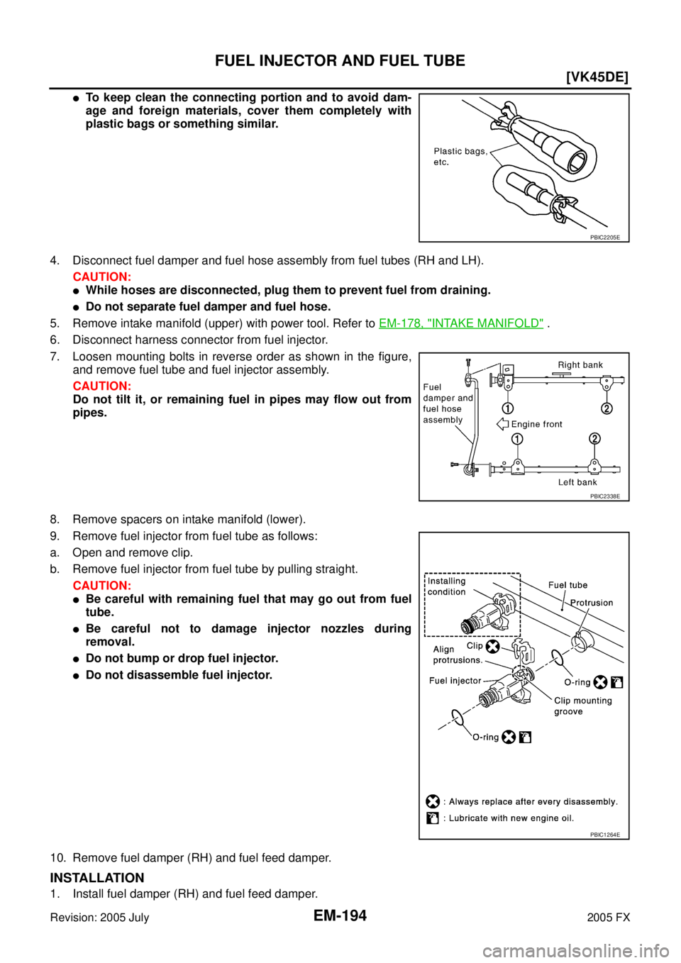 INFINITI FX35 2005  Service Manual EM-194
[VK45DE]
FUEL INJECTOR AND FUEL TUBE
Revision: 2005 July 2005 FX
To keep clean the connecting portion and to avoid dam- 
age and foreign materials, cover them completely with
plastic bags or s