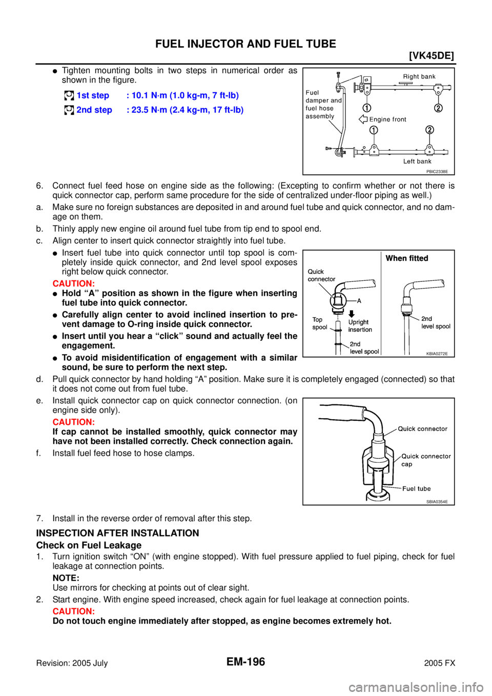 INFINITI FX35 2005  Service Manual EM-196
[VK45DE]
FUEL INJECTOR AND FUEL TUBE
Revision: 2005 July 2005 FX
Tighten mounting bolts in two steps in numerical order as 
shown in the figure. 
6. Connect fuel feed hose on engine side as th