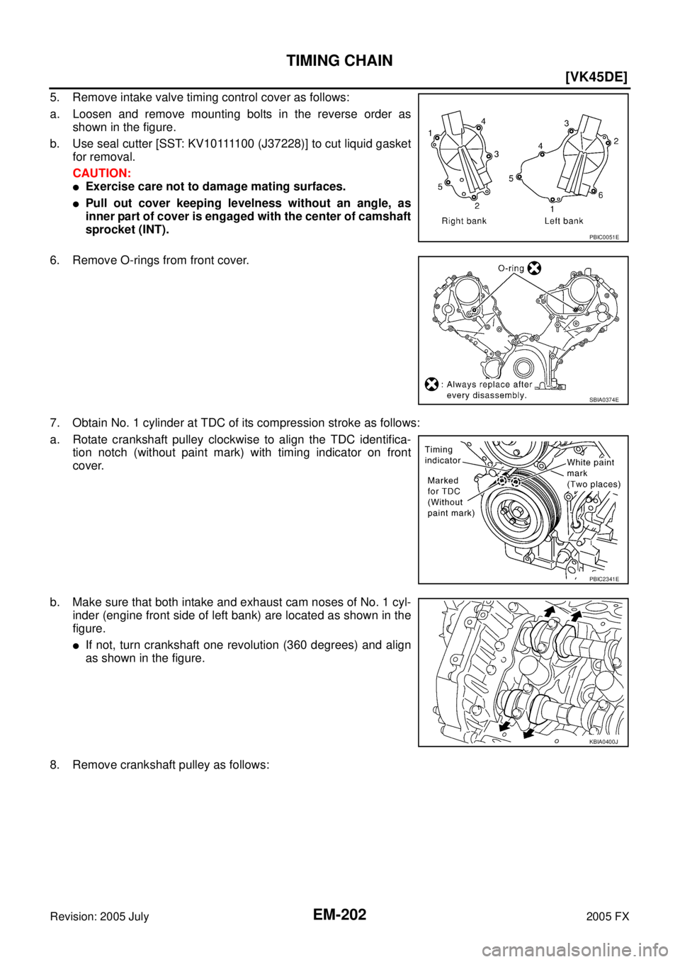 INFINITI FX35 2005  Service Manual EM-202
[VK45DE]
TIMING CHAIN
Revision: 2005 July 2005 FX
5. Remove intake valve timing control cover as follows:  
a. Loosen and remove mounting bolts in the reverse order as  shown in the figure.  
b