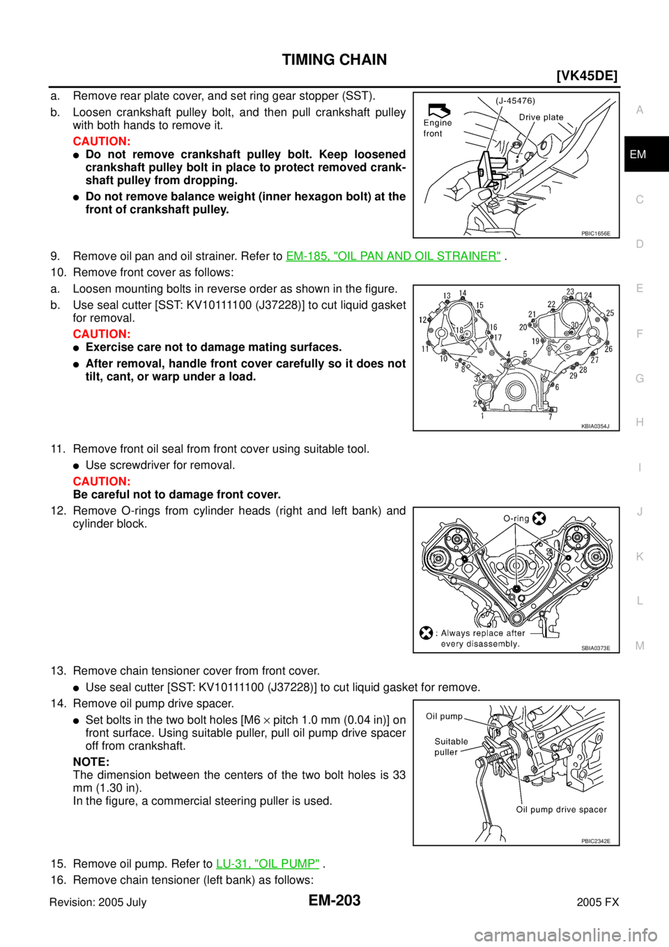 INFINITI FX35 2005  Service Manual TIMING CHAIN EM-203
[VK45DE]
C 
D  E 
F 
G  H 
I 
J 
K  L 
M  A
EM 
Revision: 2005 July  2005 FX
a. Remove rear plate cover, and set ring gear stopper (SST). 
b. Loosen crankshaft pulley bolt, and the