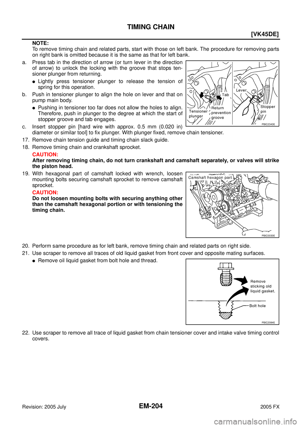 INFINITI FX35 2005  Service Manual EM-204
[VK45DE]
TIMING CHAIN
Revision: 2005 July 2005 FX
NOTE: 
To remove timing chain and related parts, start with those on left bank. The procedure for removing parts
on right bank is omitted becau