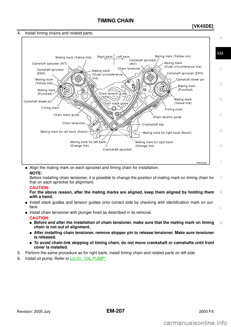 INFINITI FX35 2005  Service Manual TIMING CHAIN EM-207
[VK45DE]
C 
D  E 
F 
G  H 
I 
J 
K  L 
M  A
EM 
Revision: 2005 July  2005 FX
4. Install timing chains and related parts.
Align the mating mark on each sprocket and timing chain fo