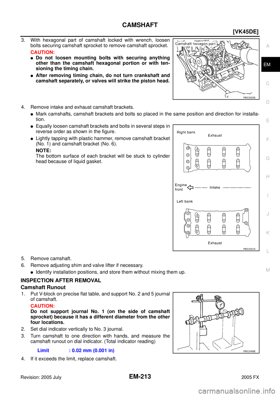 INFINITI FX35 2005  Service Manual CAMSHAFT EM-213
[VK45DE]
C 
D  E 
F 
G  H 
I 
J 
K  L 
M  A
EM 
Revision: 2005 July  2005 FX
3. With hexagonal part of camshaft locked with wrench, loosen 
bolts securing camshaft sprocket to remove c