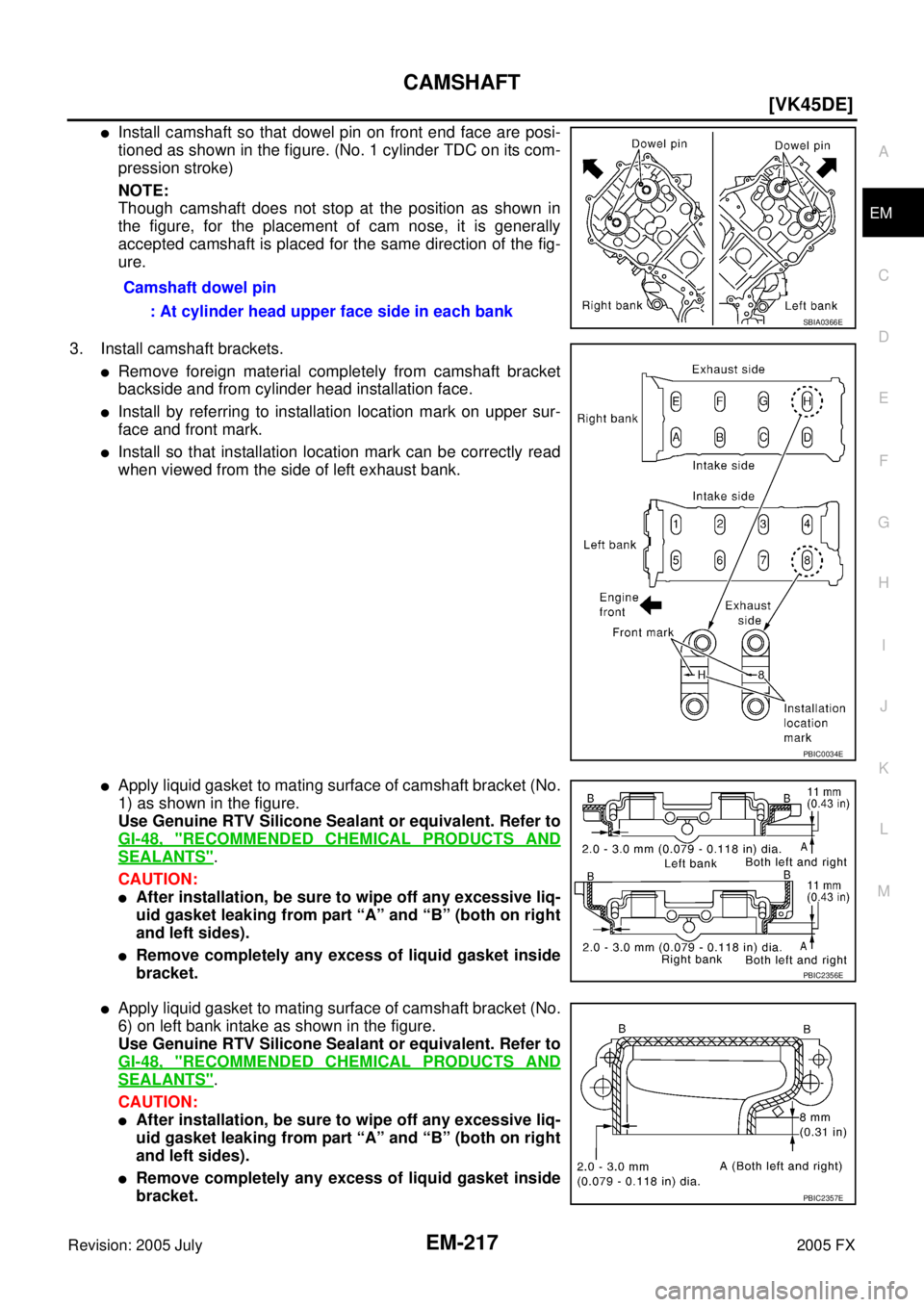 INFINITI FX35 2005  Service Manual CAMSHAFT EM-217
[VK45DE]
C 
D  E 
F 
G  H 
I 
J 
K  L 
M  A
EM 
Revision: 2005 July  2005 FX
Install camshaft so that dowel pin on front end face are posi- 
tioned as shown in the figure. (No. 1 cyli