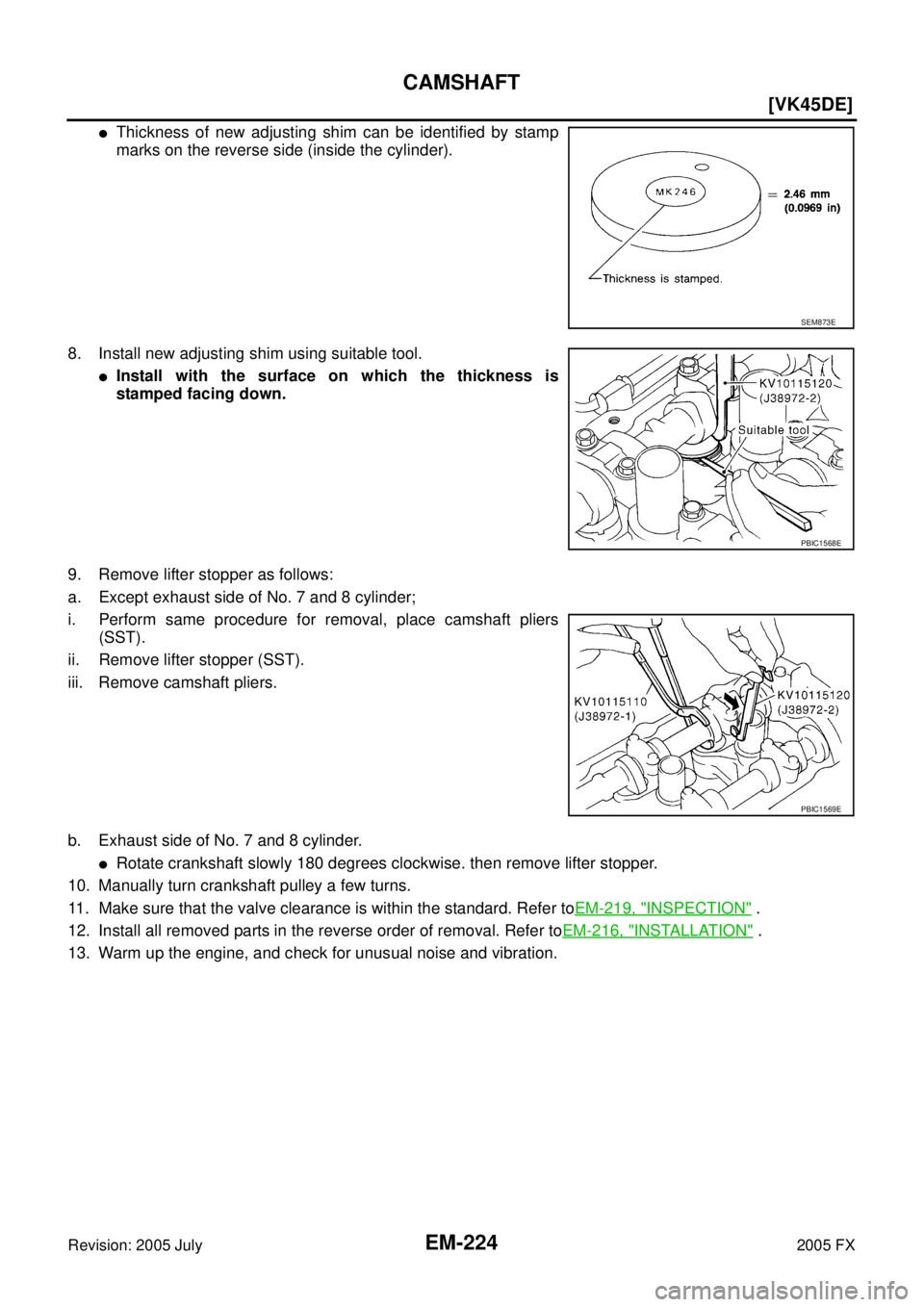 INFINITI FX35 2005  Service Manual EM-224
[VK45DE]
CAMSHAFT
Revision: 2005 July 2005 FX
Thickness of new adjusting shim can be identified by stamp 
marks on the reverse side (inside the cylinder). 
8. Install new adjusting shim using 