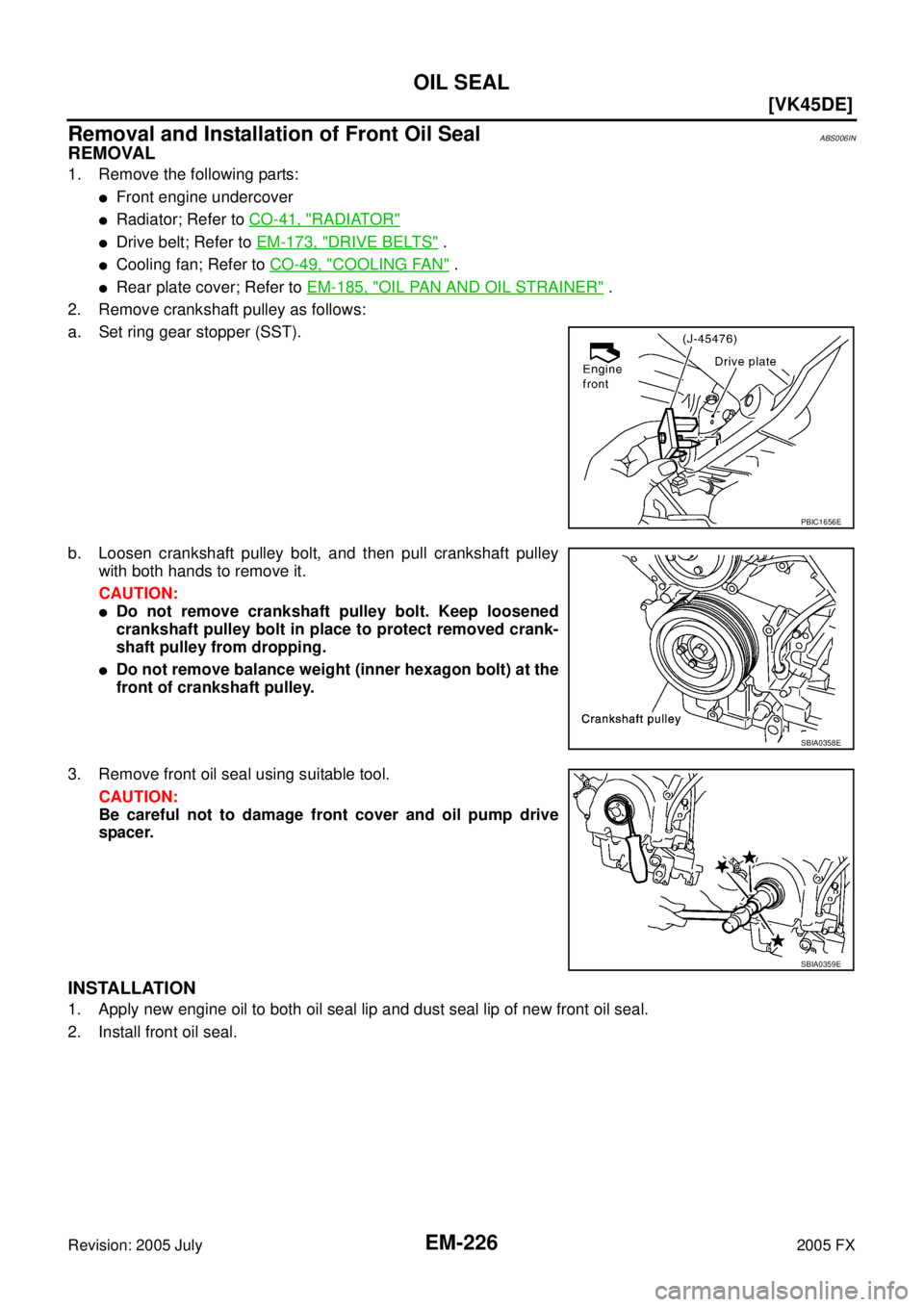 INFINITI FX35 2005  Service Manual EM-226
[VK45DE]
OIL SEAL
Revision: 2005 July 2005 FX
Removal and Installation of Front Oil SealABS006IN
REMOVAL
1. Remove the following parts:
Front engine undercover
Radiator; Refer to CO-41, "RADI