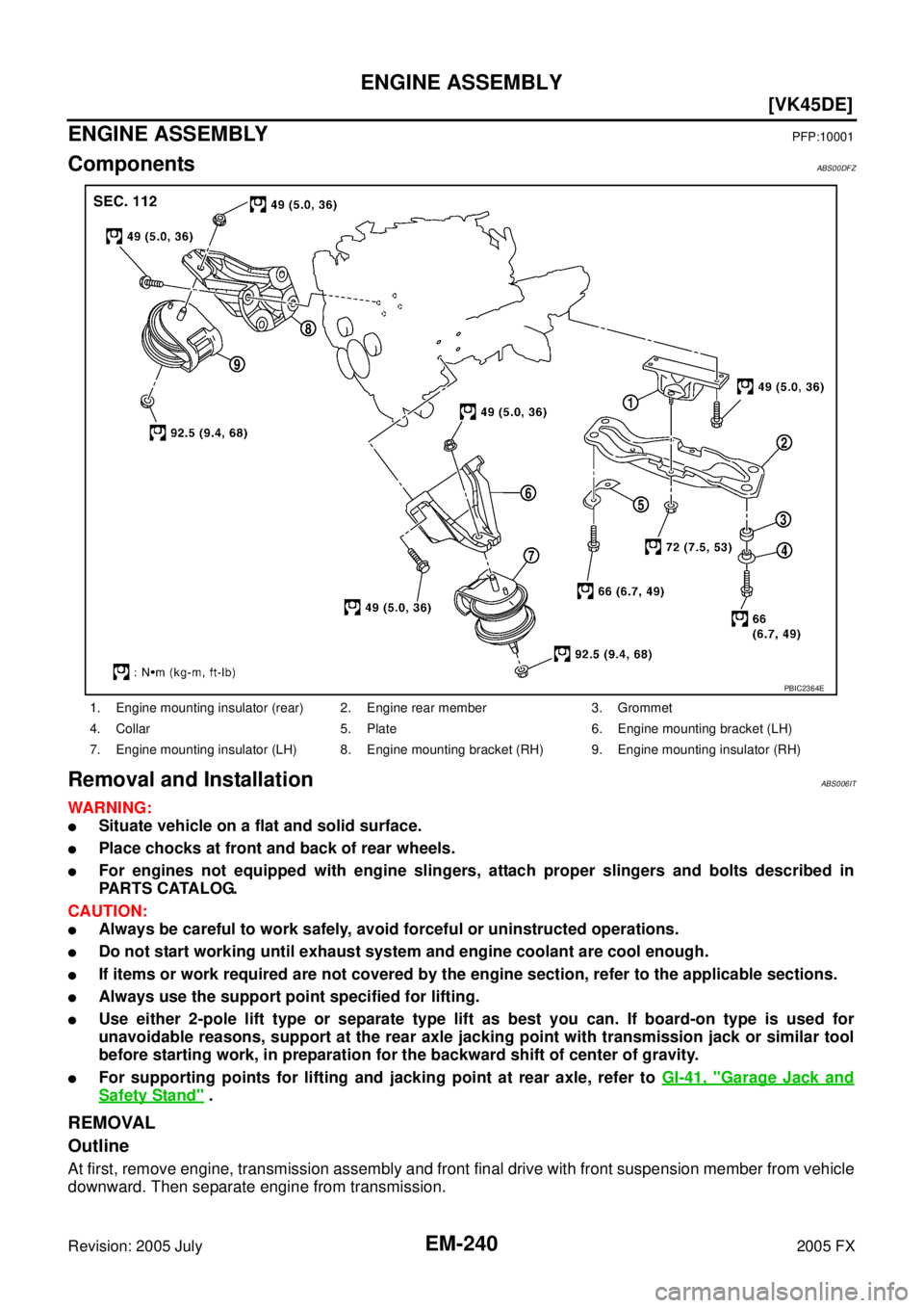 INFINITI FX35 2005  Service Manual EM-240
[VK45DE]
ENGINE ASSEMBLY
Revision: 2005 July 2005 FX
ENGINE ASSEMBLYPFP:10001
ComponentsABS00DFZ
Removal and InstallationABS006IT
WARNING:
Situate vehicle on a flat and solid surface.
Place c