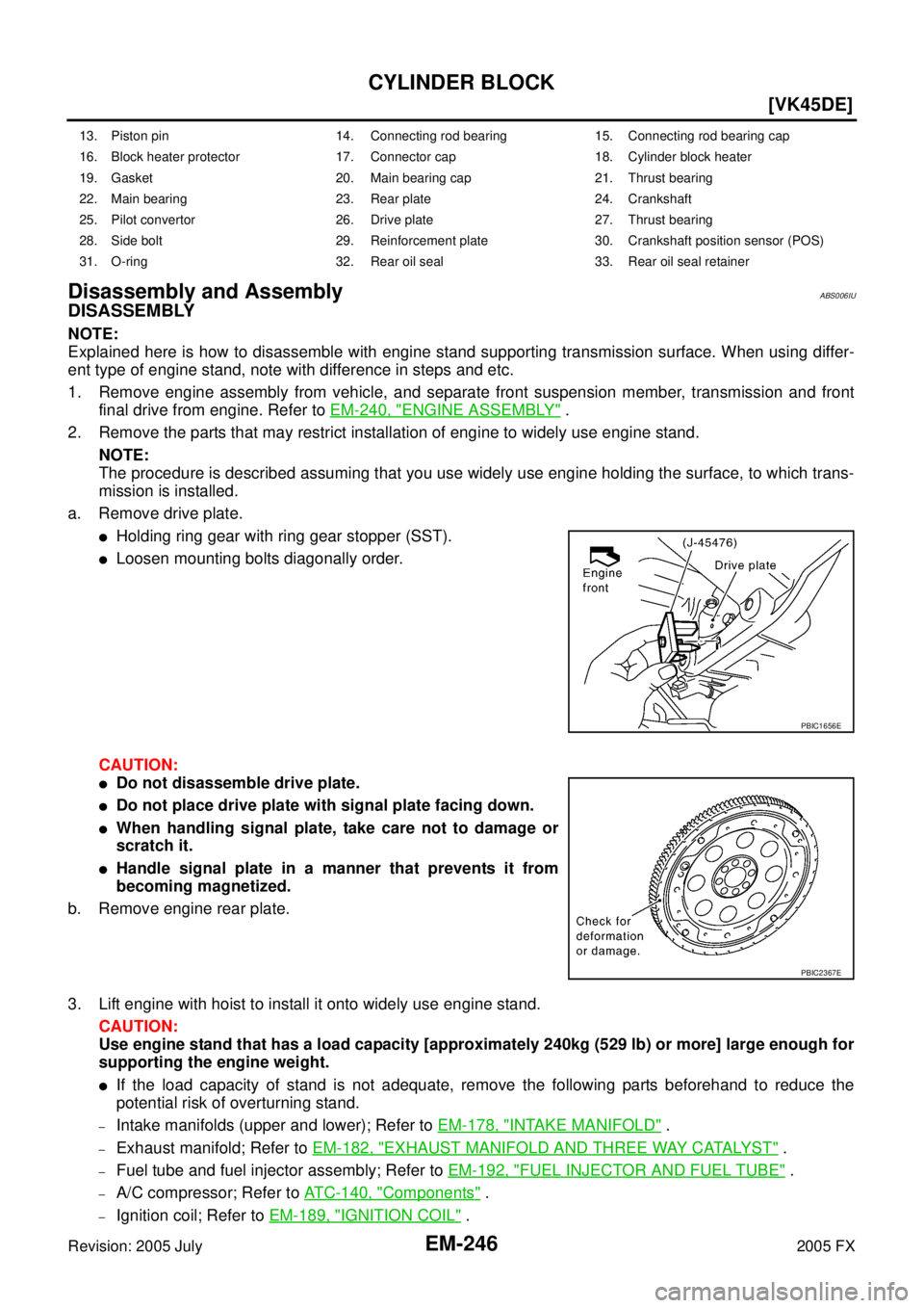 INFINITI FX35 2005  Service Manual EM-246
[VK45DE]
CYLINDER BLOCK
Revision: 2005 July 2005 FX
Disassembly and AssemblyABS006IU
DISASSEMBLY
NOTE: 
Explained here is how to disassemble with engine stand supporting transmission surface. W