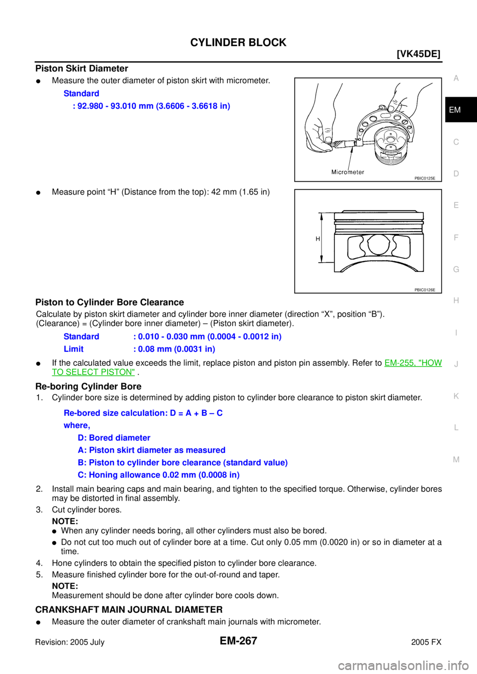 INFINITI FX35 2005  Service Manual CYLINDER BLOCK EM-267
[VK45DE]
C 
D  E 
F 
G  H 
I 
J 
K  L 
M  A
EM 
Revision: 2005 July  2005 FX
Piston Skirt Diameter
Measure the outer diameter of piston skirt with micrometer.
Measure point “